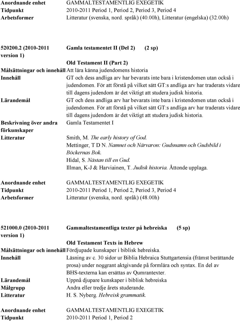 utan också i judendomen. För att förstå på vilket sätt GT:s andliga arv har traderats vidare till dagens judendom är det viktigt att studera judisk historia.