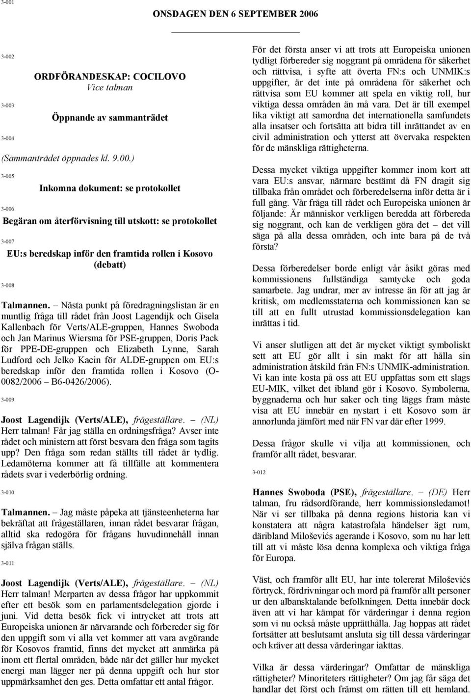 för PPE-DE-gruppen och Elizabeth Lynne, Sarah Ludford och Jelko Kacin för ALDE-gruppen om EU:s beredskap inför den framtida rollen i Kosovo (O- 0082/2006 B6-0426/2006).