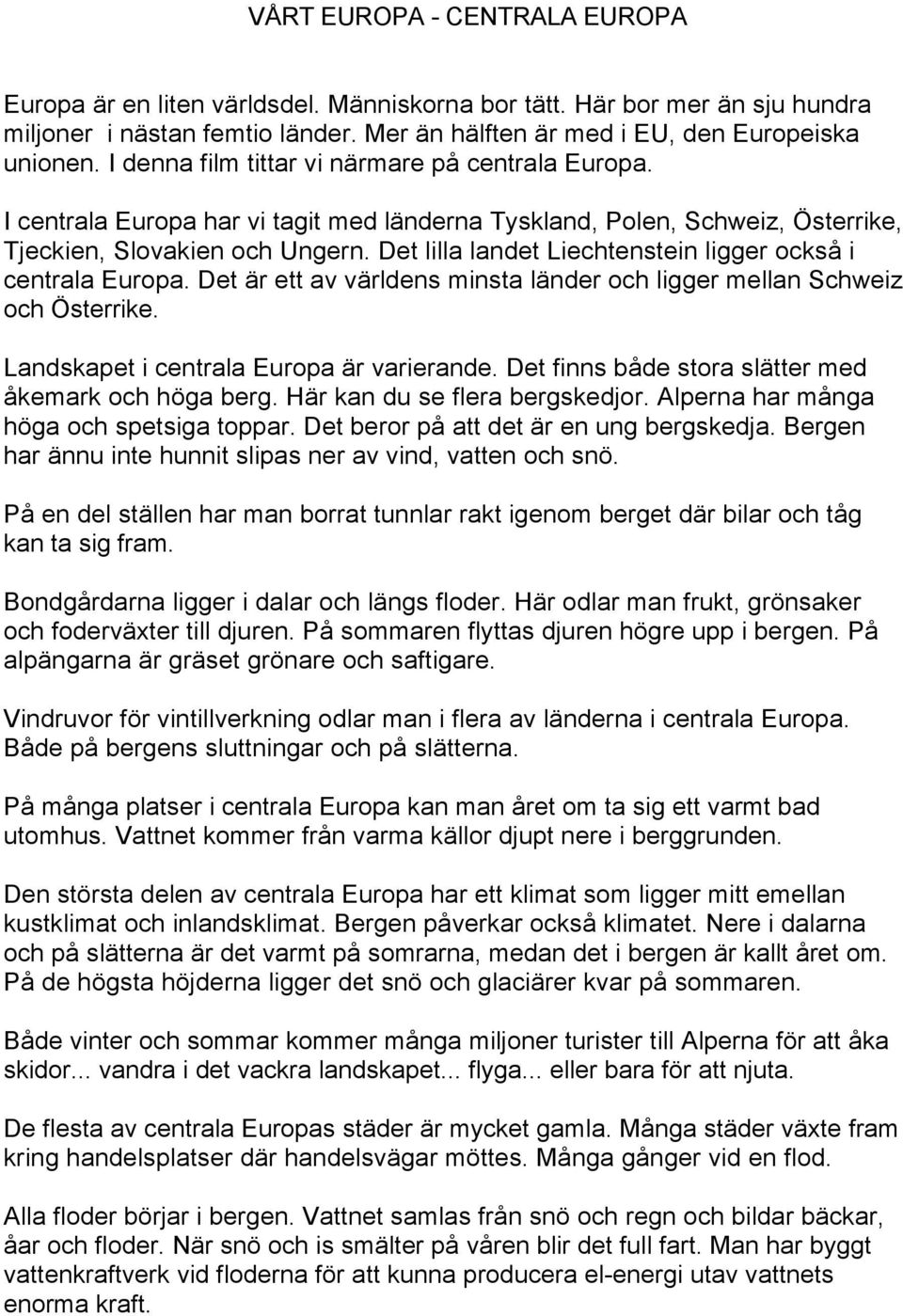 Det lilla landet Liechtenstein ligger också i centrala Europa. Det är ett av världens minsta länder och ligger mellan Schweiz och Österrike. Landskapet i centrala Europa är varierande.