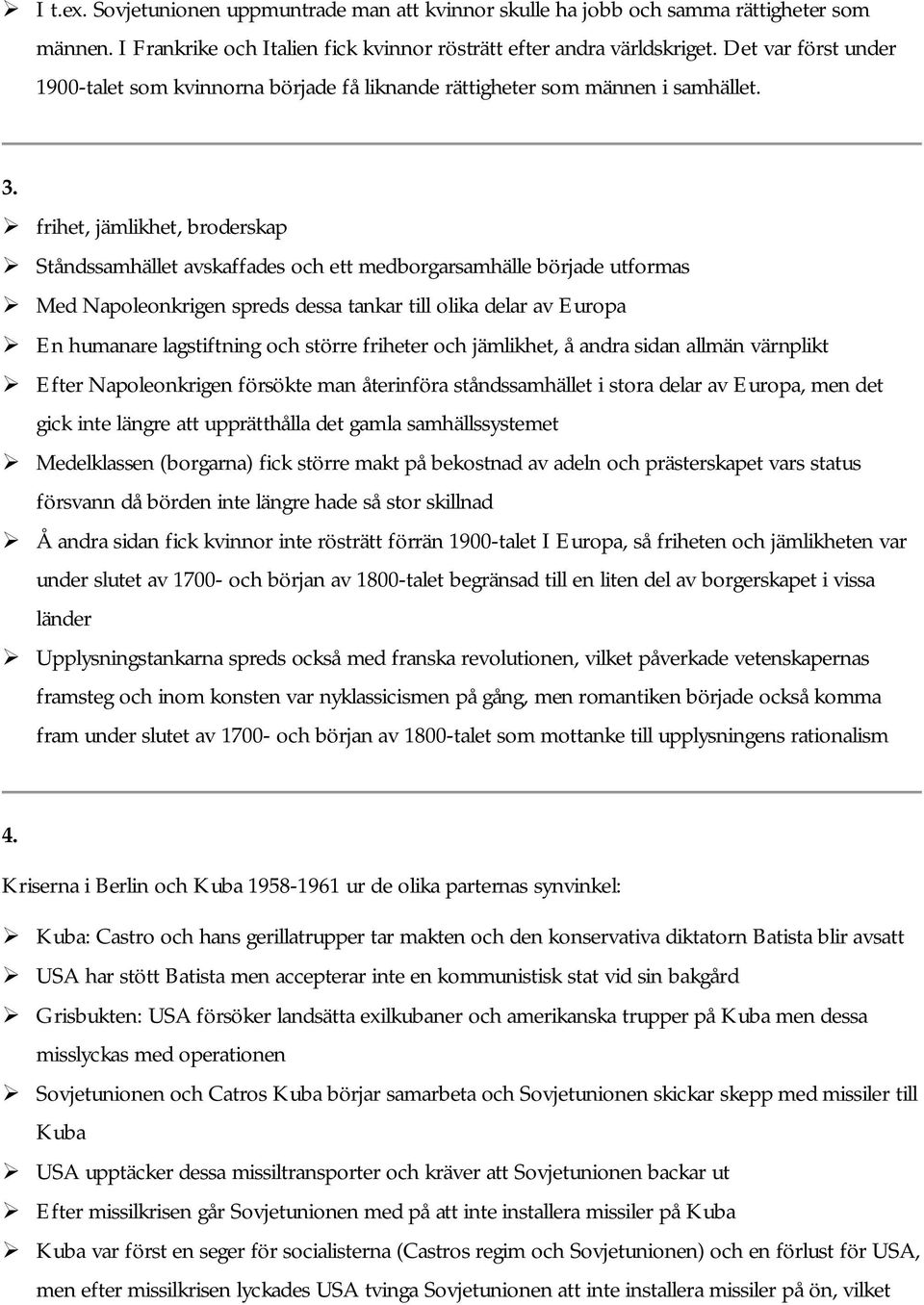 frihet, jämlikhet, broderskap Ståndssamhället avskaffades och ett medborgarsamhälle började utformas Med Napoleonkrigen spreds dessa tankar till olika delar av Europa En humanare lagstiftning och