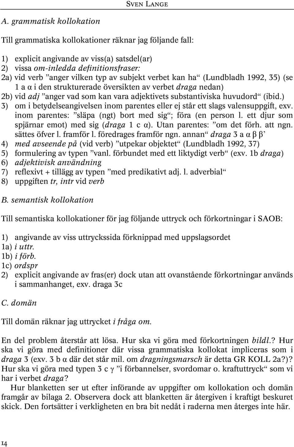 subjekt verbet kan ha (Lundbladh 1992, 35) (se 1 a α i den strukturerade översikten av verbet draga nedan) 2b) vid adj anger vad som kan vara adjektivets substantiviska huvudord (ibid.