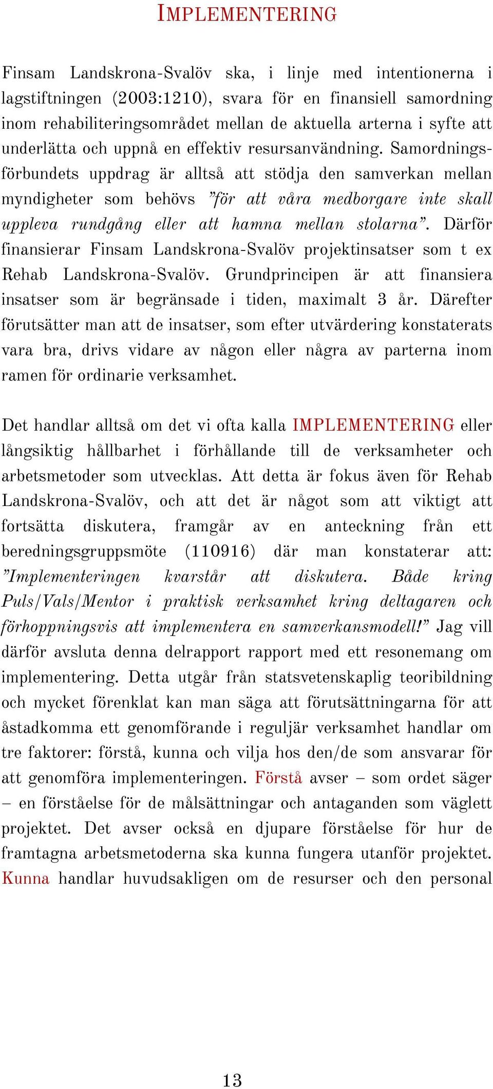 Samordningsförbundets uppdrag är alltså att stödja den samverkan mellan myndigheter som behövs för att våra medborgare inte skall uppleva rundgång eller att hamna mellan stolarna.