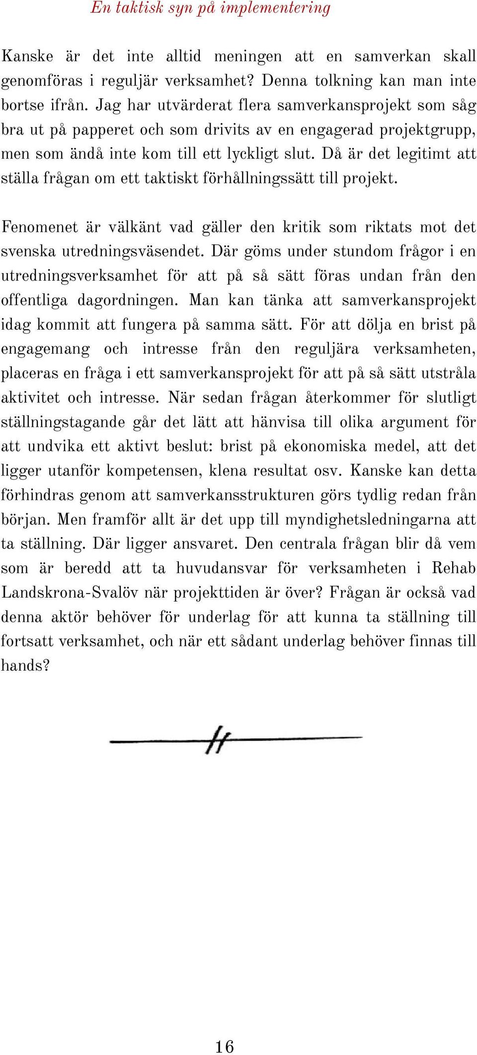 Då är det legitimt att ställa frågan om ett taktiskt förhållningssätt till projekt. Fenomenet är välkänt vad gäller den kritik som riktats mot det svenska utredningsväsendet.