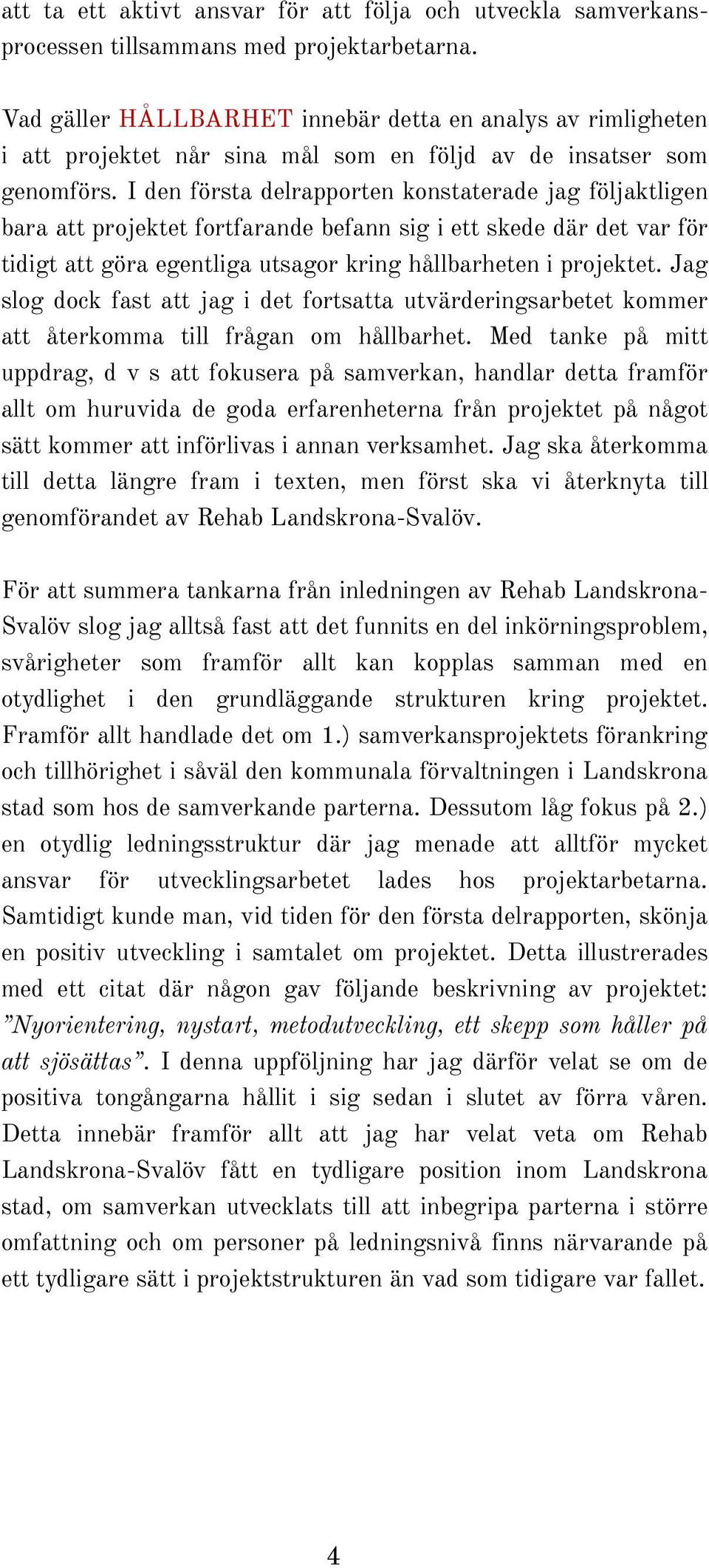 I den första delrapporten konstaterade jag följaktligen bara att projektet fortfarande befann sig i ett skede där det var för tidigt att göra egentliga utsagor kring hållbarheten i projektet.