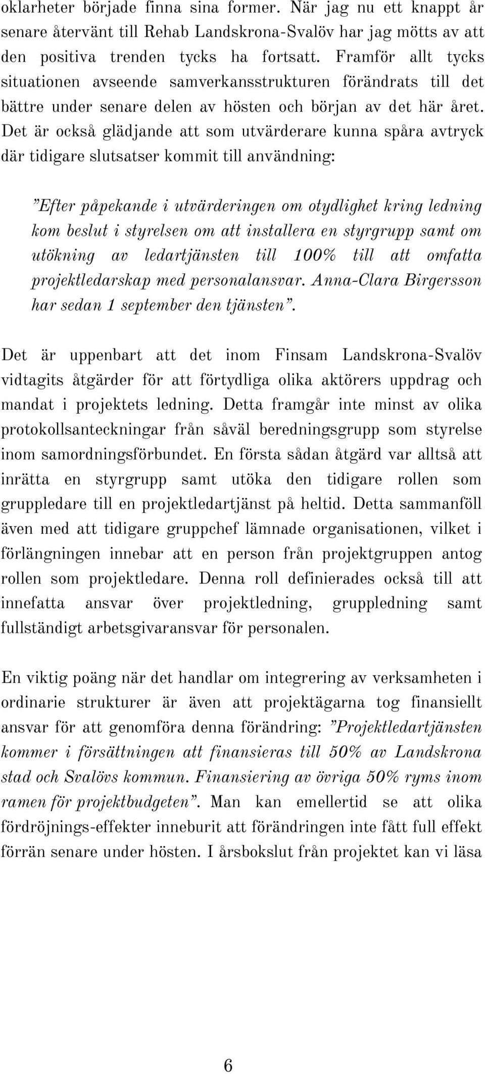 Det är också glädjande att som utvärderare kunna spåra avtryck där tidigare slutsatser kommit till användning: Efter påpekande i utvärderingen om otydlighet kring ledning kom beslut i styrelsen om