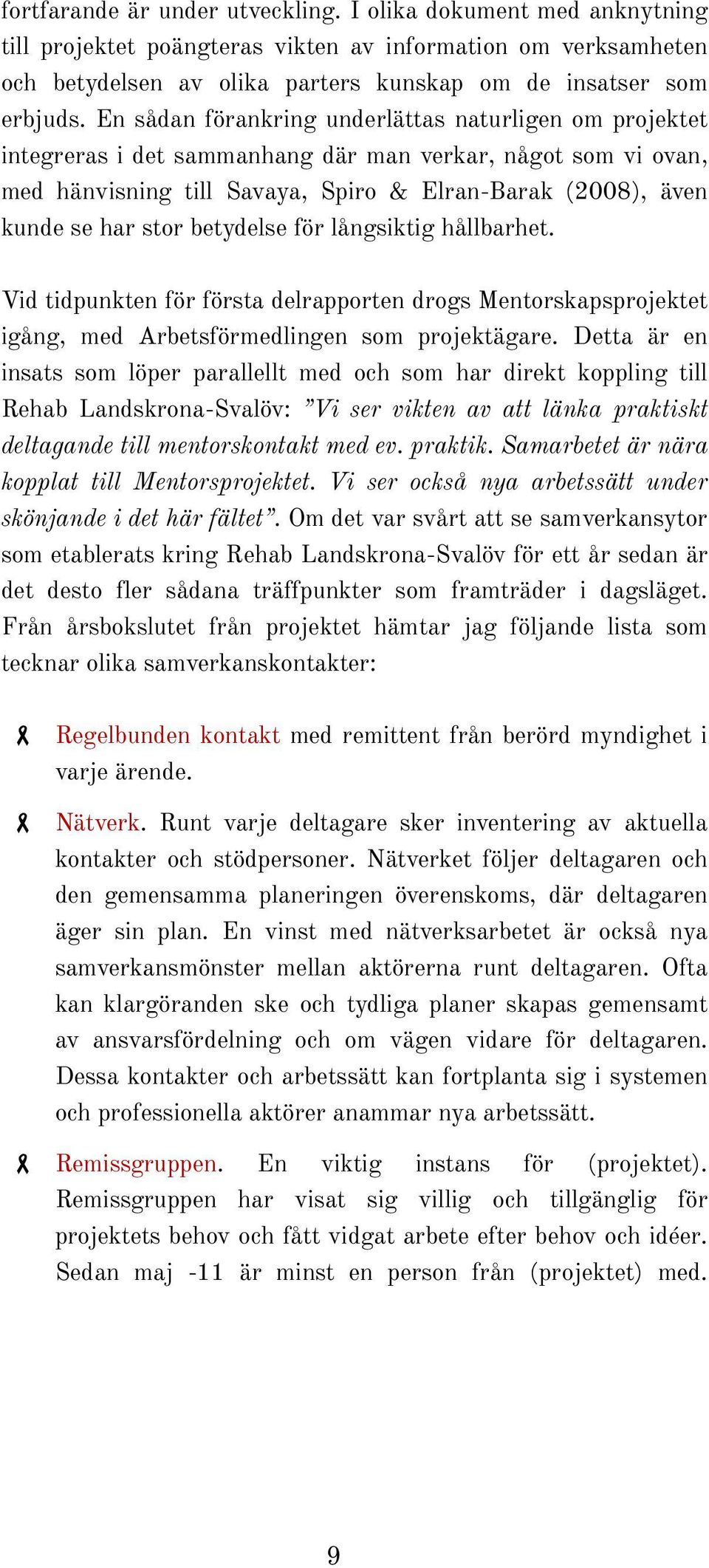 betydelse för långsiktig hållbarhet. Vid tidpunkten för första delrapporten drogs Mentorskapsprojektet igång, med Arbetsförmedlingen som projektägare.