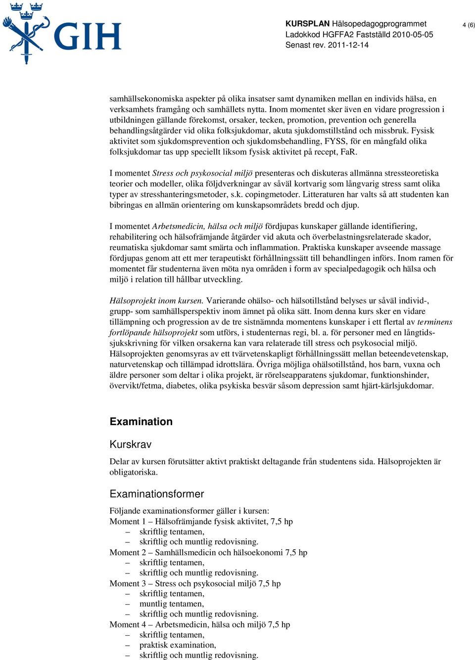 sjukdomstillstånd och missbruk. Fysisk aktivitet som sjukdomsprevention och sjukdomsbehandling, FYSS, för en mångfald olika folksjukdomar tas upp speciellt liksom fysisk aktivitet på recept, FaR.