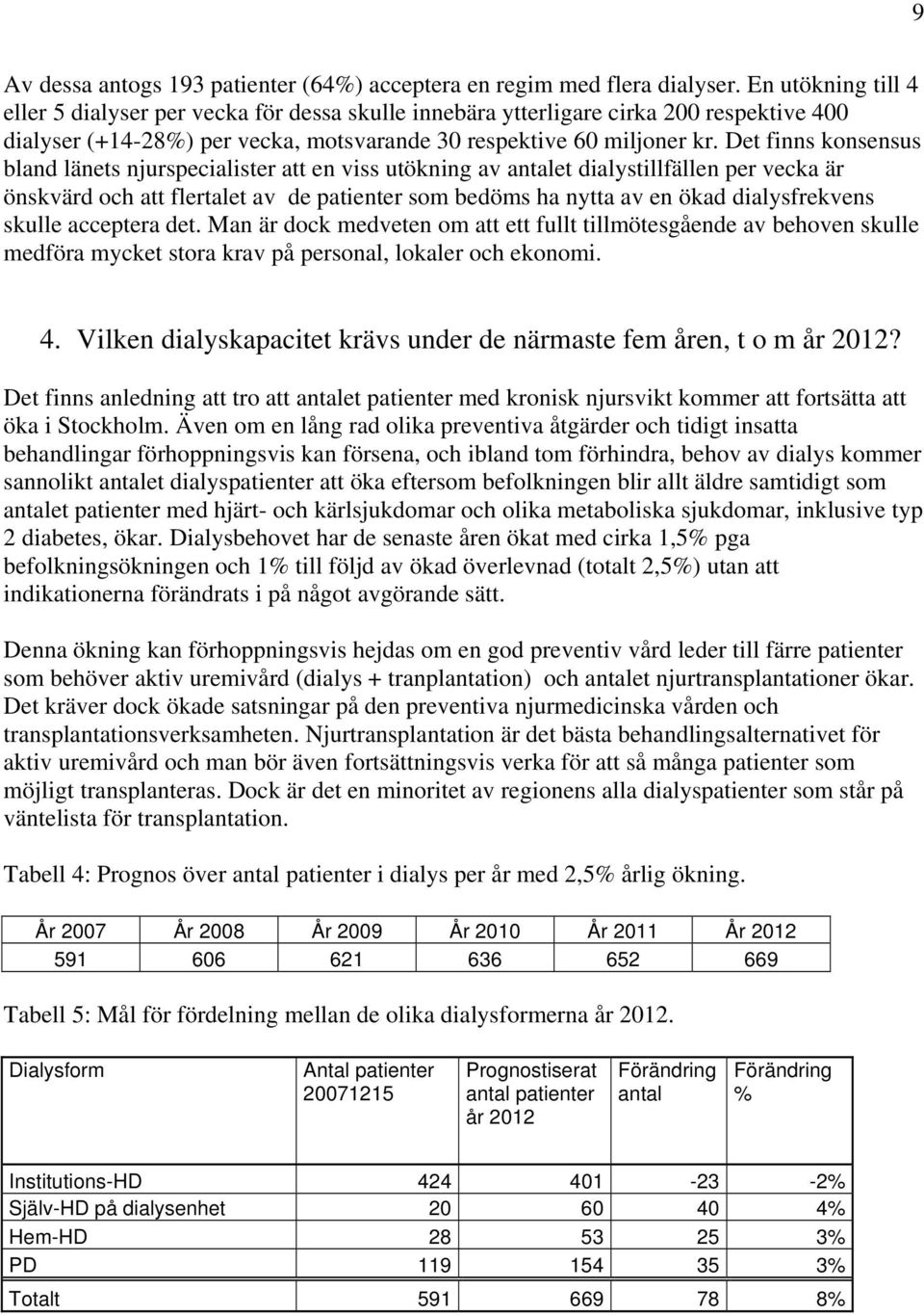 Det finns konsensus bland länets njurspecialister att en viss utökning av antalet dialystillfällen per vecka är önskvärd och att flertalet av de patienter som bedöms ha nytta av en ökad