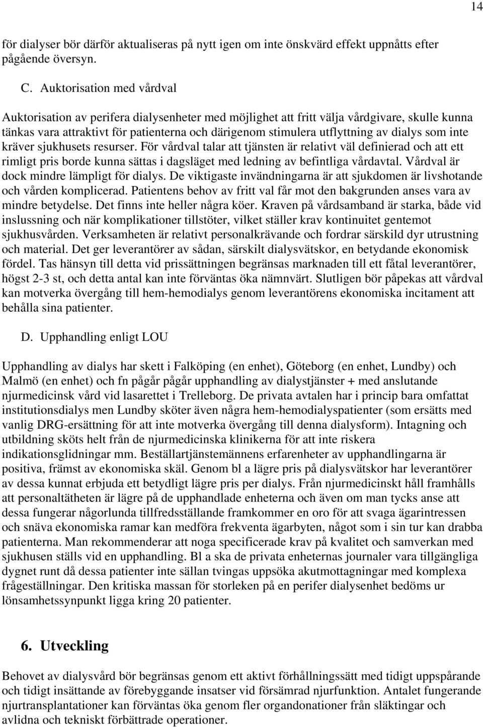 dialys som inte kräver sjukhusets resurser. För vårdval talar att tjänsten är relativt väl definierad och att ett rimligt pris borde kunna sättas i dagsläget med ledning av befintliga vårdavtal.