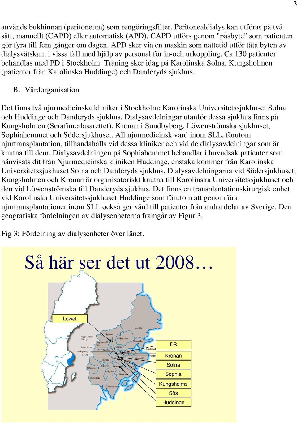 APD sker via en maskin som nattetid utför täta byten av dialysvätskan, i vissa fall med hjälp av personal för in-och urkoppling. Ca 130 patienter behandlas med PD i Stockholm.