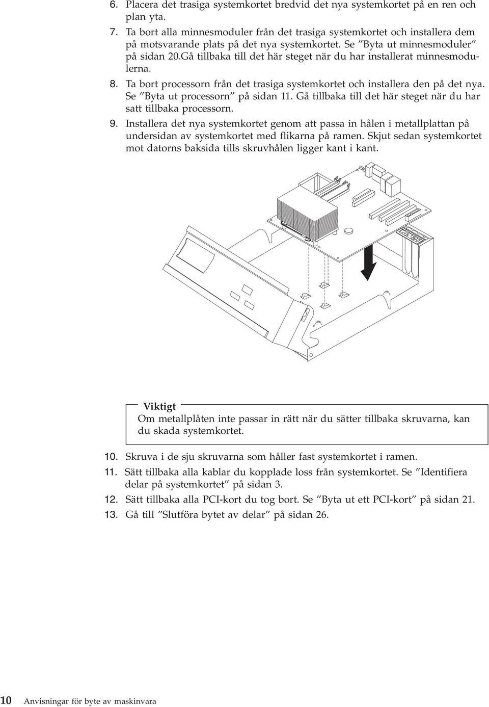 Gå tillbaka till det här steget när du har installerat minnesmodulerna. 8. Ta bort processorn från det trasiga systemkortet och installera den på det nya. Se Byta ut processorn på sidan 11.