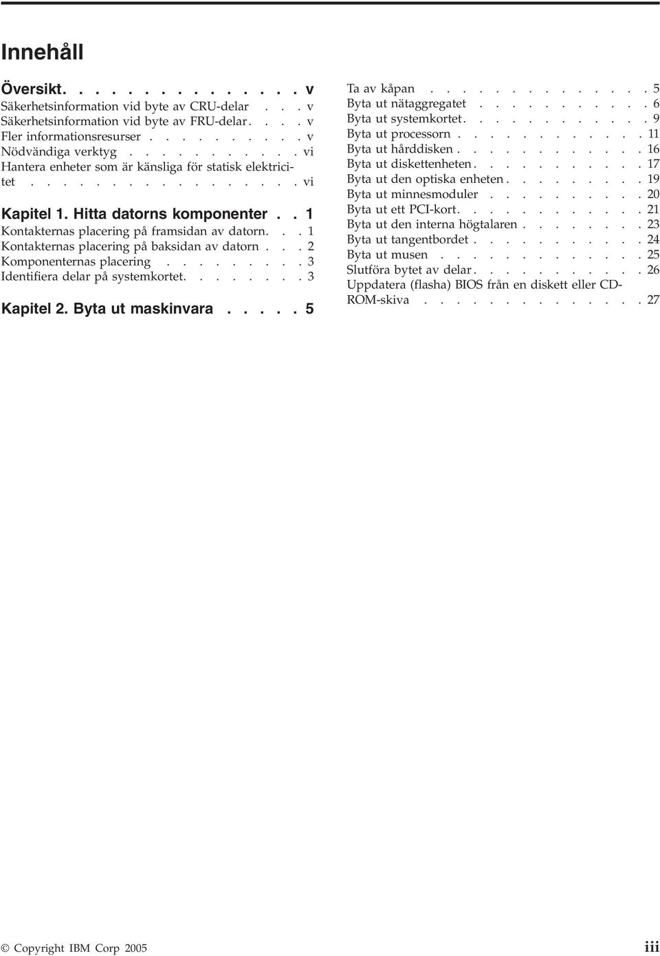 ..1 Kontakternas placering på baksidan av datorn...2 Komponenternas placering.........3 Identifiera delar på systemkortet........3 Kapitel 2. Byta ut maskinvara..... 5 Ta av kåpan.