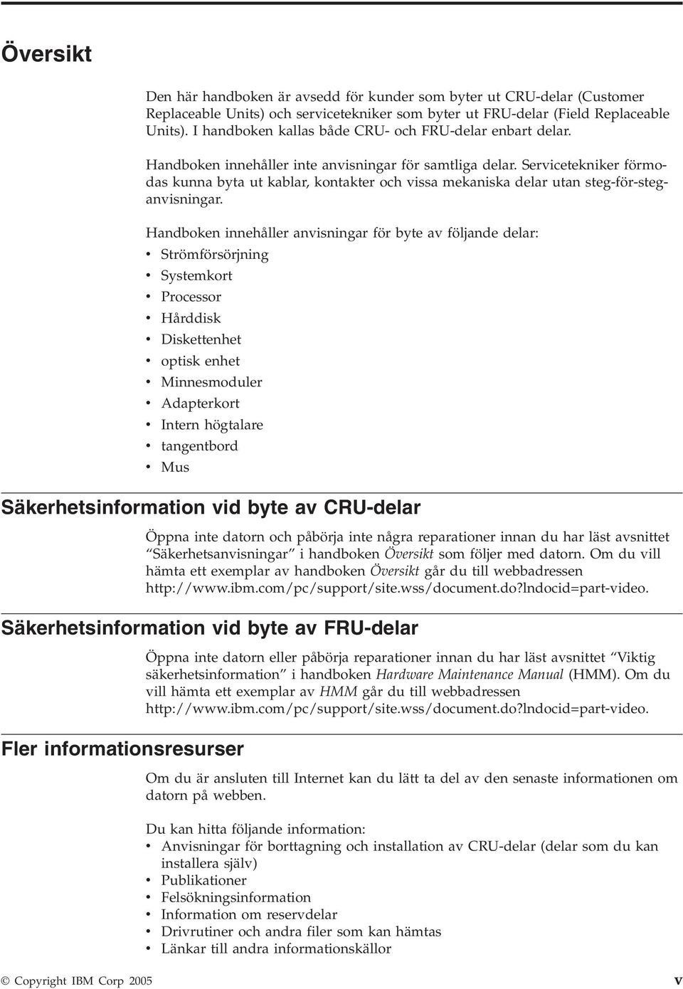 Servicetekniker förmodas kunna byta ut kablar, kontakter och vissa mekaniska delar utan steg-för-steganvisningar.