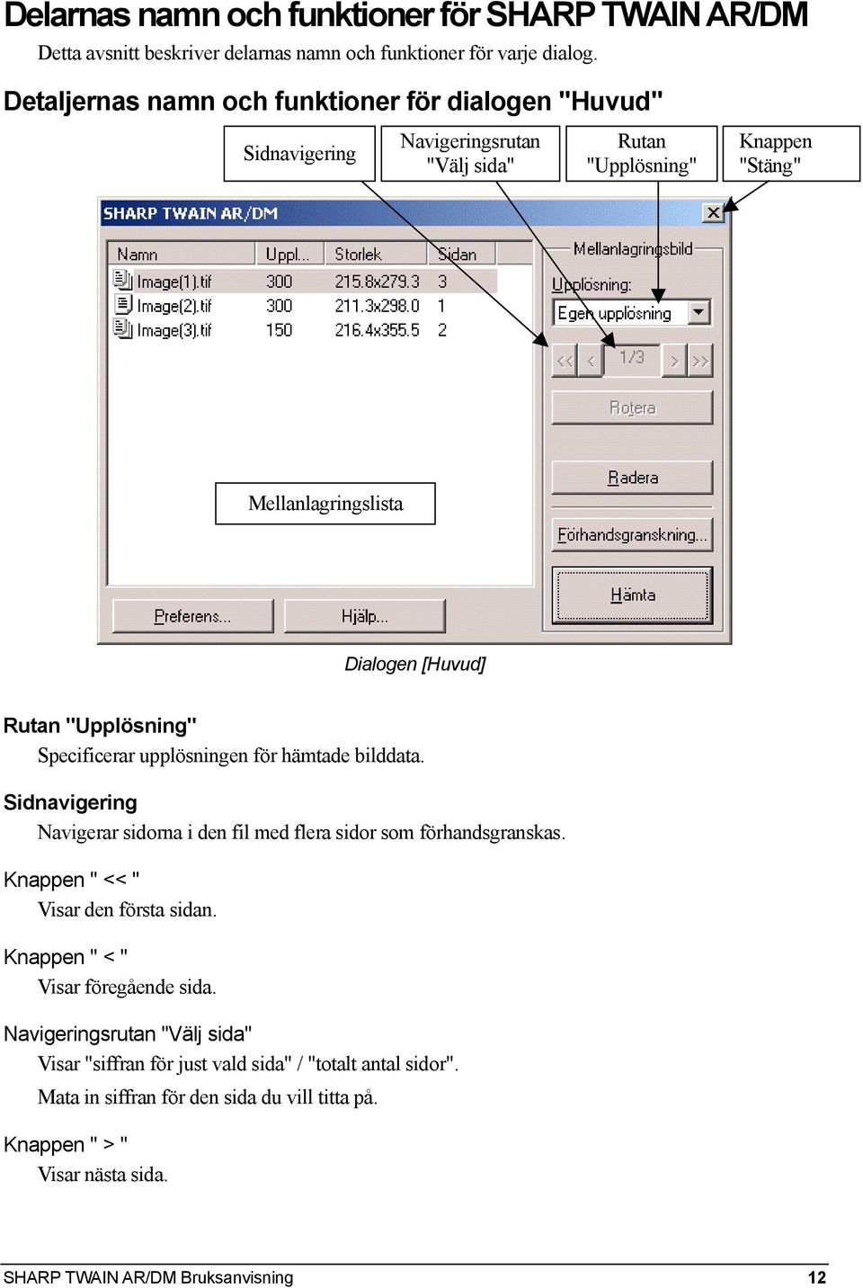 "Upplösning" Specificerar upplösningen för hämtade bilddata. Sidnavigering Navigerar sidorna i den fil med flera sidor som förhandsgranskas. Knappen " << " Visar den första sidan.