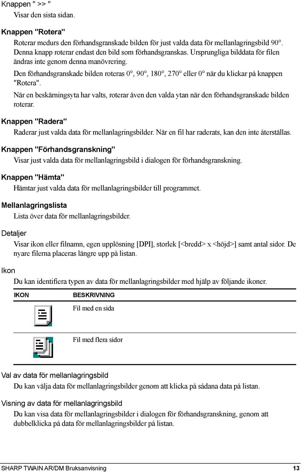 Den förhandsgranskade bilden roteras 0, 90, 180, 270 eller 0 när du klickar på knappen "Rotera". När en beskärningsyta har valts, roterar även den valda ytan när den förhandsgranskade bilden roterar.