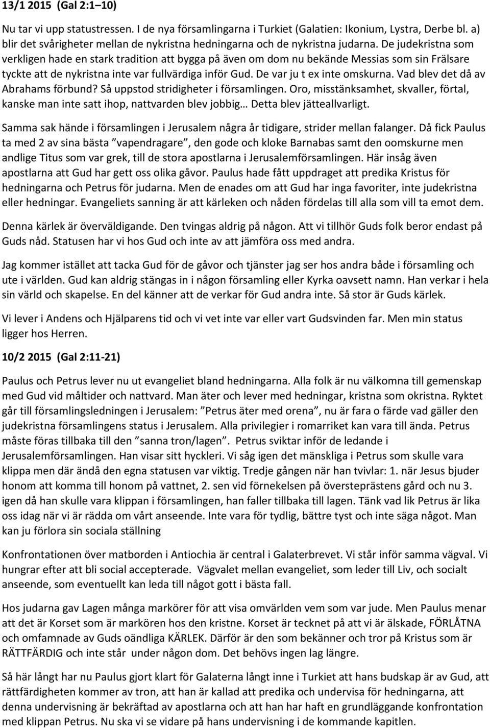 De judekristna som verkligen hade en stark tradition att bygga på även om dom nu bekände Messias som sin Frälsare tyckte att de nykristna inte var fullvärdiga inför Gud. De var ju t ex inte omskurna.