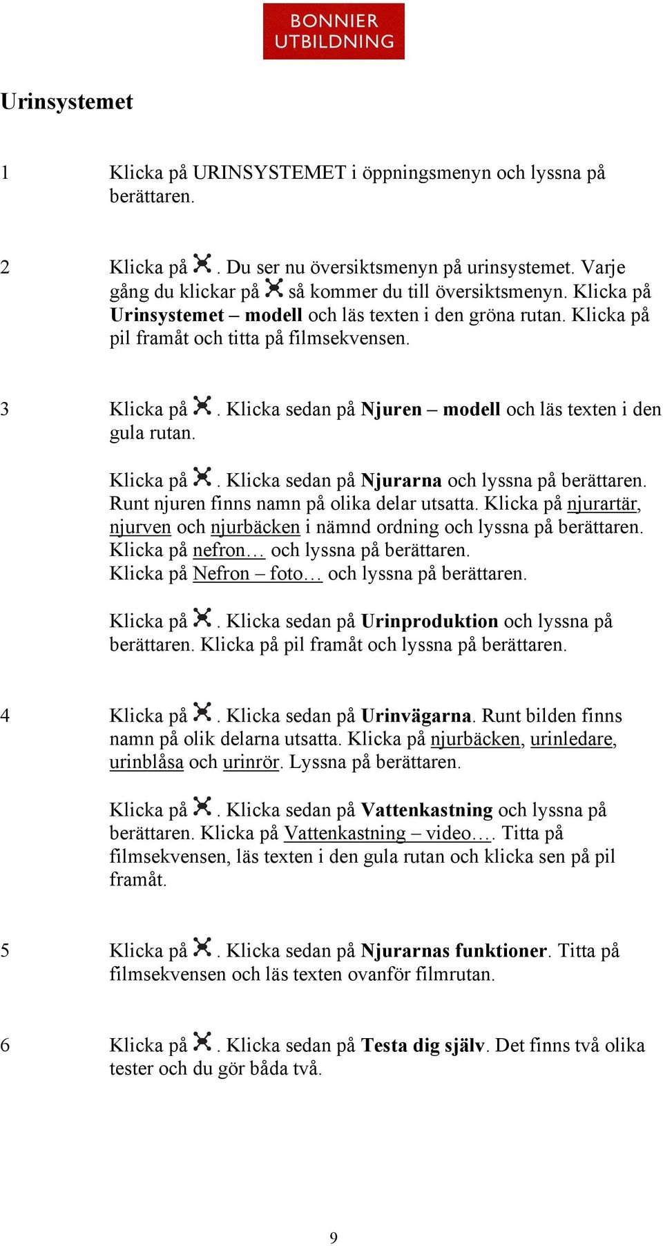 . Klicka sedan på Njurarna och lyssna på Runt njuren finns namn på olika delar utsatta. njurartär, njurven och njurbäcken i nämnd ordning och lyssna på nefron och lyssna på Nefron foto och lyssna på.