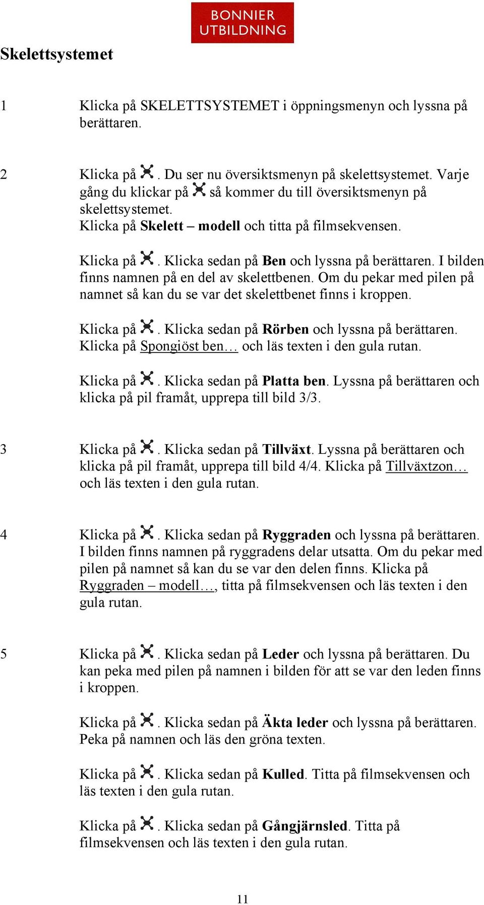 Om du pekar med pilen på namnet så kan du se var det skelettbenet finns i kroppen.. Klicka sedan på Rörben och lyssna på Spongiöst ben och läs texten i den gula rutan.. Klicka sedan på Platta ben.