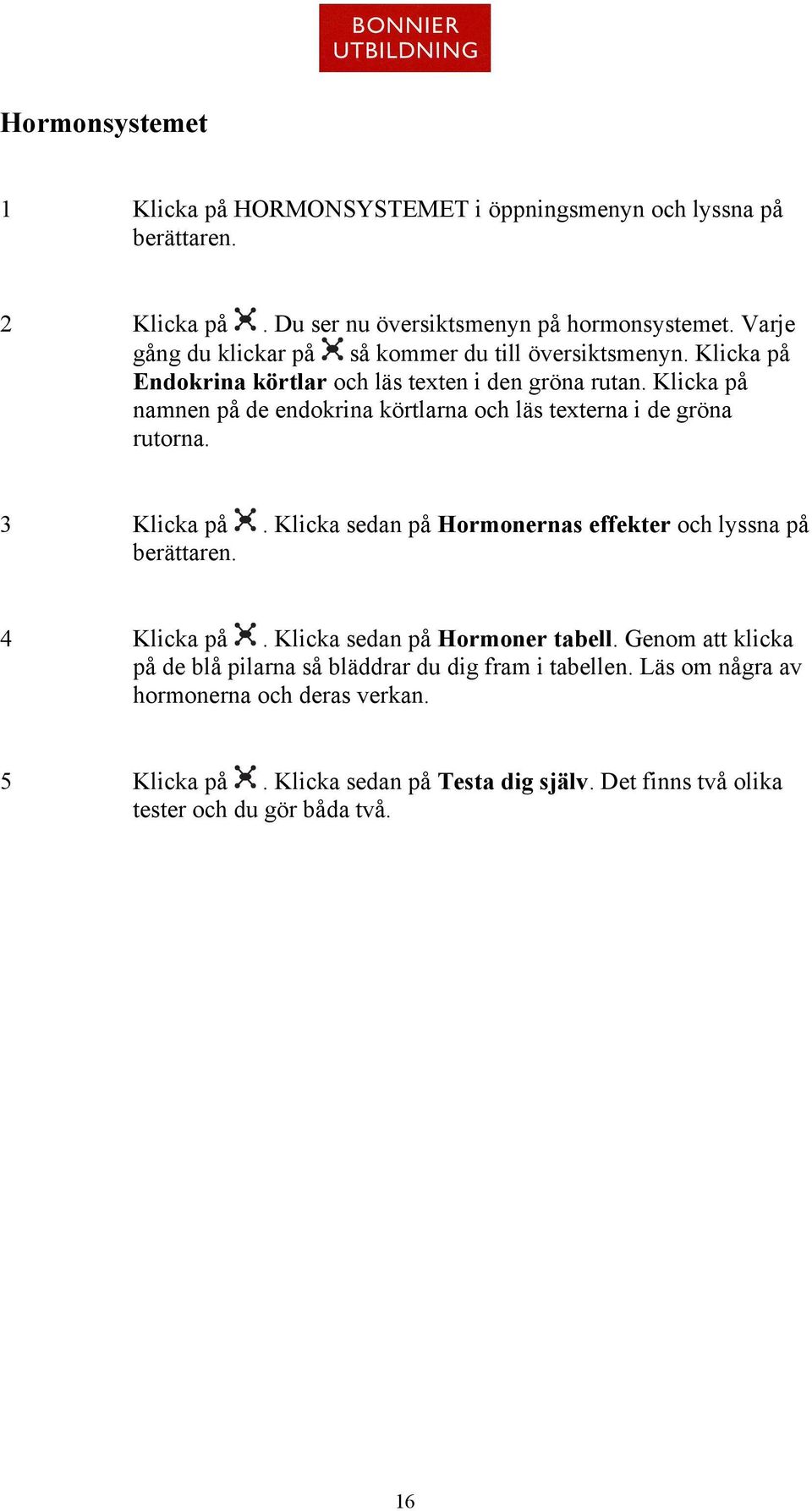 namnen på de endokrina körtlarna och läs texterna i de gröna rutorna. 3. Klicka sedan på Hormonernas effekter och lyssna på 4.