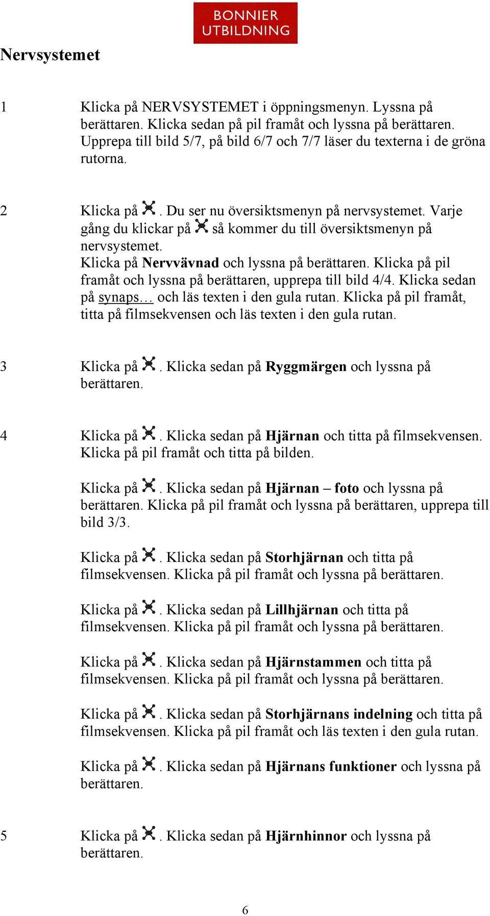 Nervvävnad och lyssna på pil framåt och lyssna på berättaren, upprepa till bild 4/4. Klicka sedan på synaps och läs texten i den gula rutan.