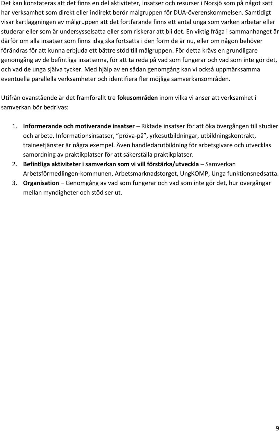 En viktig fråga i sammanhanget är därför om alla insatser som finns idag ska fortsätta i den form de är nu, eller om någon behöver förändras för att kunna erbjuda ett bättre stöd till målgruppen.