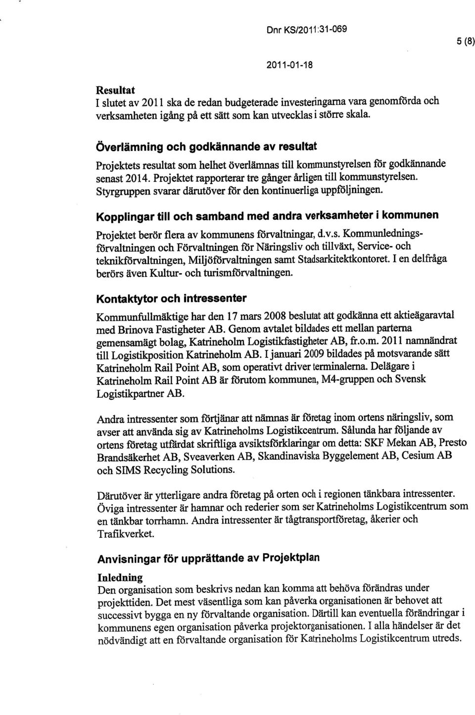 Stygrppen svarar därtöver för den kontinuerliga uppföljningen. Kopplingar til och samband med andra verksamheter i kommunen Projektet berör flera av kommunens förvaltningar, d.v.s. Kommunedningsförvaltngen och Förvaltnigen för Nänngsliv och tilväxt, Service- och teknkförvaltnngen, Miljöförvaltngen samt Stadsarkitektkontoret.