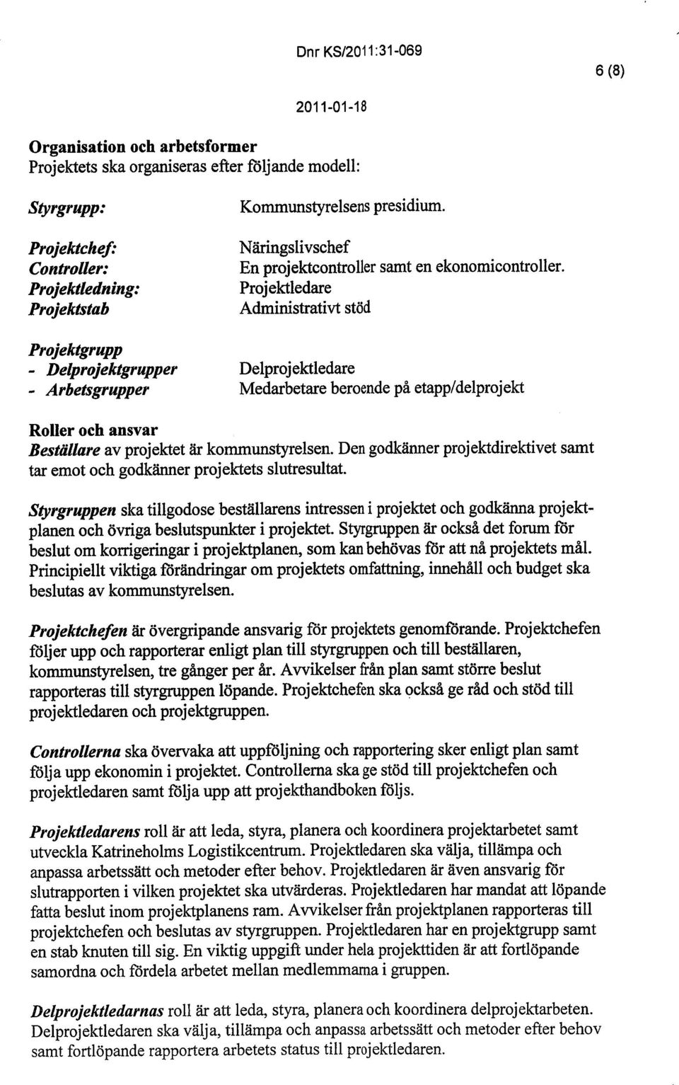 Projektledare Adminstrativt stöd Delprojektledare Medarbetare beroende på etapp/delprojekt Roller och ansvar Beställare av projektet är kommunstyelsen.