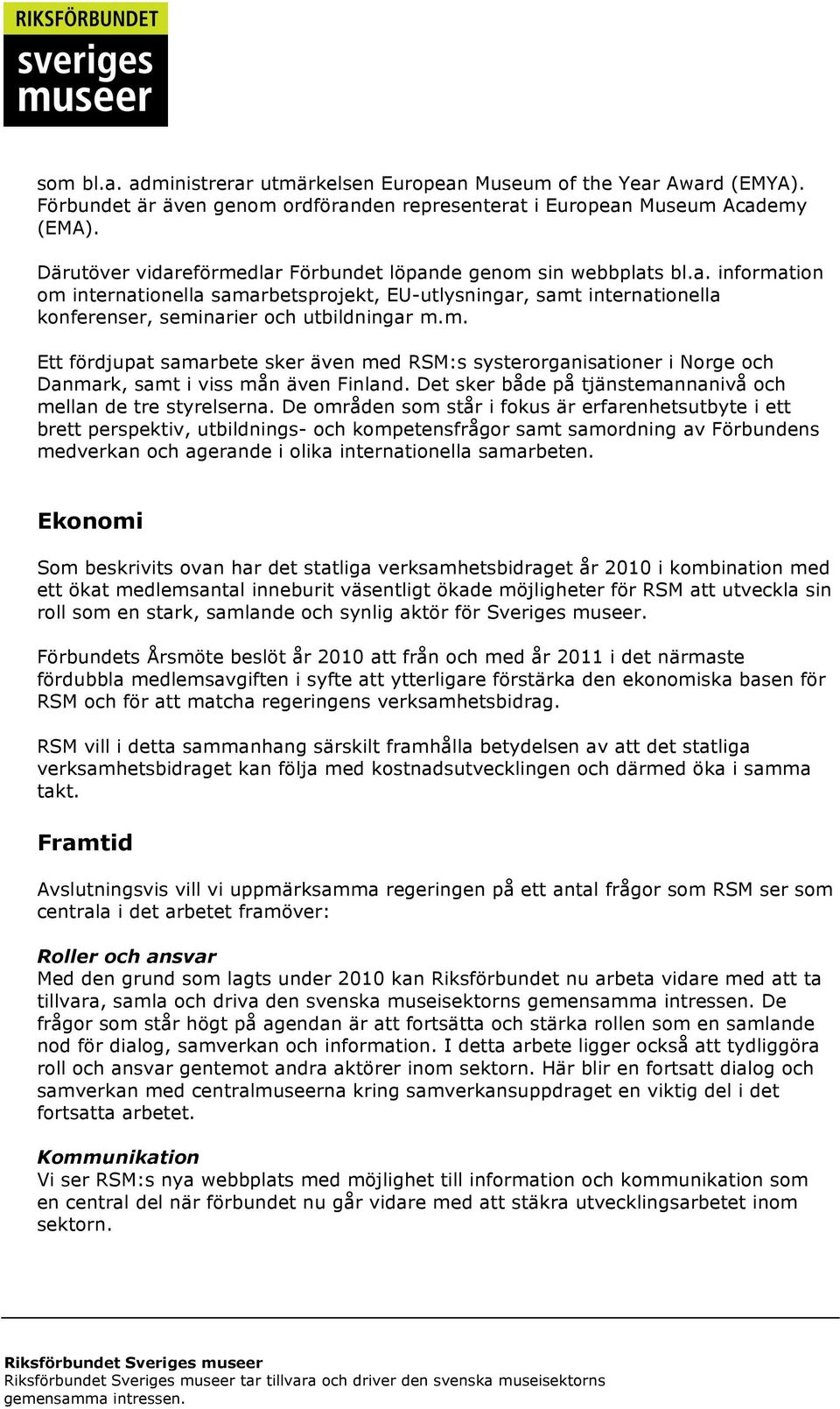 m. Ett fördjupat samarbete sker även med RSM:s systerorganisationer i Norge och Danmark, samt i viss mån även Finland. Det sker både på tjänstemannanivå och mellan de tre styrelserna.