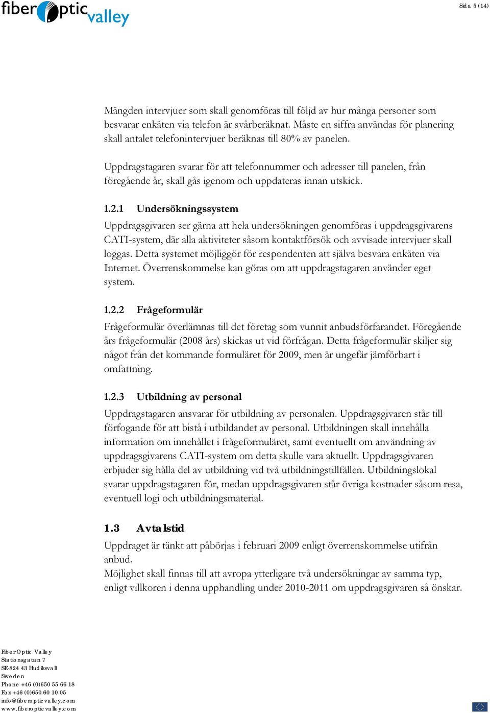 Uppdragstagaren svarar för att telefonnummer och adresser till panelen, från föregående år, skall gås igenom och uppdateras innan utskick. 1.2.