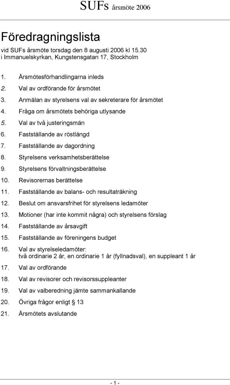 Styrelsens verksamhetsberättelse 9. Styrelsens förvaltningsberättelse 10. Revisorernas berättelse 11. Fastställande av balans- och resultaträkning 12.