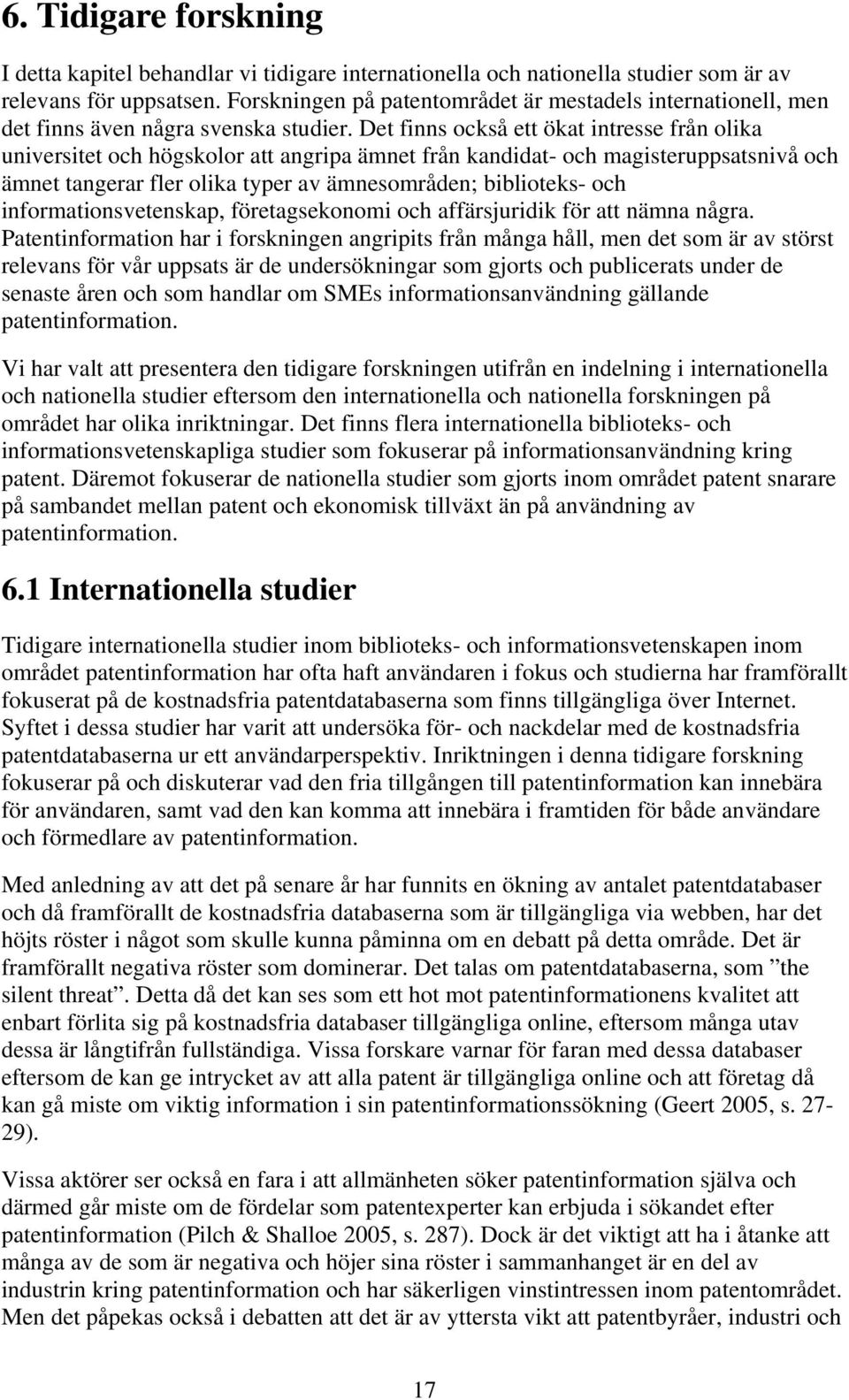 Det finns också ett ökat intresse från olika universitet och högskolor att angripa ämnet från kandidat- och magisteruppsatsnivå och ämnet tangerar fler olika typer av ämnesområden; biblioteks- och