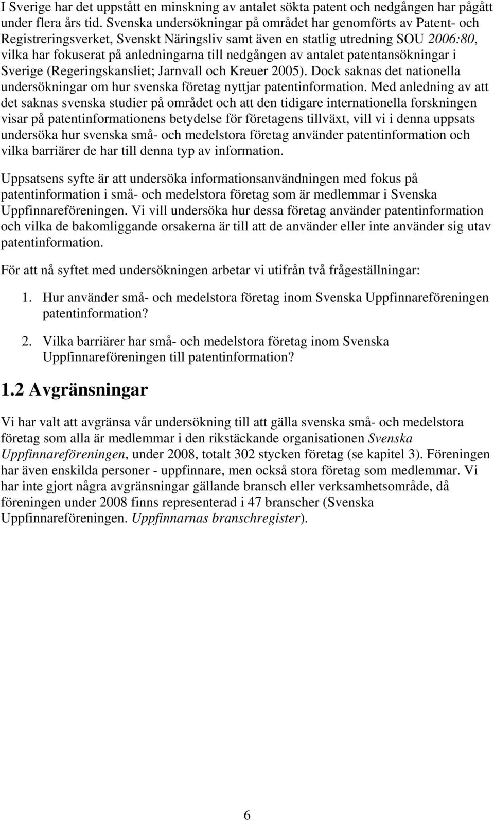 av antalet patentansökningar i Sverige (Regeringskansliet; Jarnvall och Kreuer 2005). Dock saknas det nationella undersökningar om hur svenska företag nyttjar patentinformation.