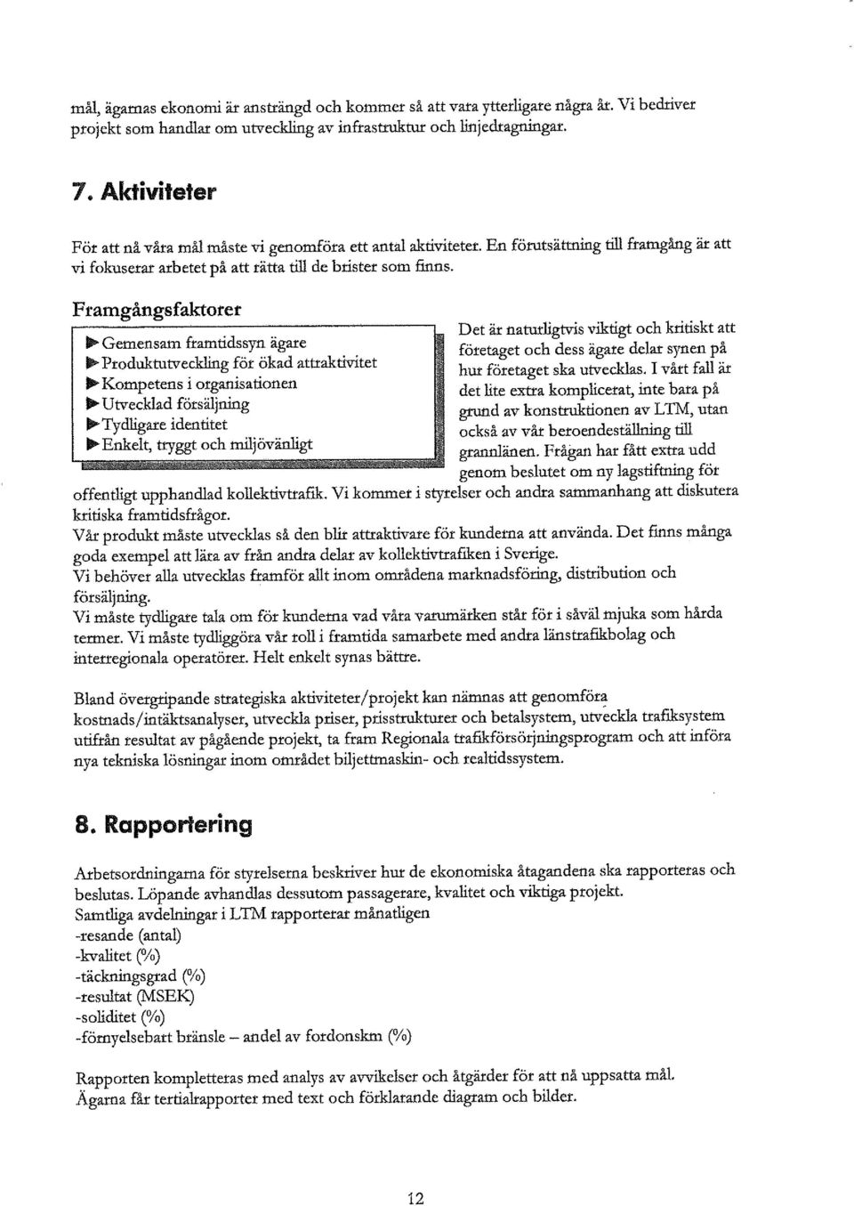 Framgångsfaktorer ~ Gemensam framtidssyn ägare ~ Produktutveckling för ökad attraktivitet ~ Kompetens i organisationen ~ Utvecklad försäljning ~Tydligare identitet ~ Enkelt, tryggt och milj öväniigt