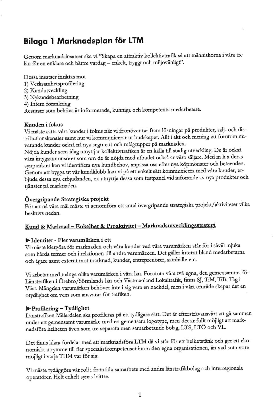 Kunden i fokus Vi måste sätta våra kunder i fokus när vi framöver tar fram lösningar på produkter, sälj- och distributionskanaler samt hur vi kommunicerar ut budskapet.