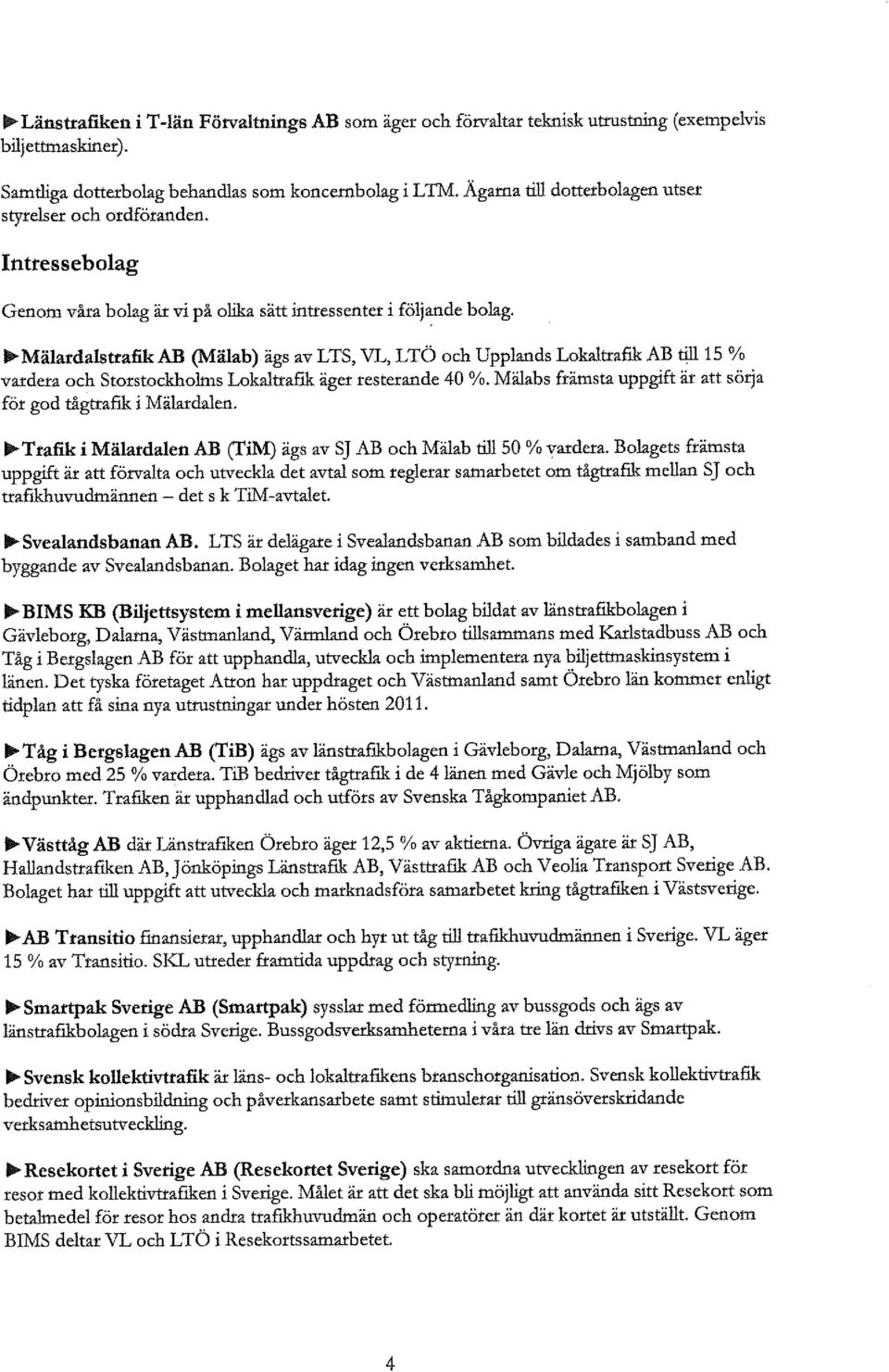 II-- MälardalstrafikAB (Mälab) ägs av LTS, VL, LTÖ och Upplands Lokaltraflk AB till 15 % vardera och Storstockholms Lokaltraflk äger resterande 40 %.