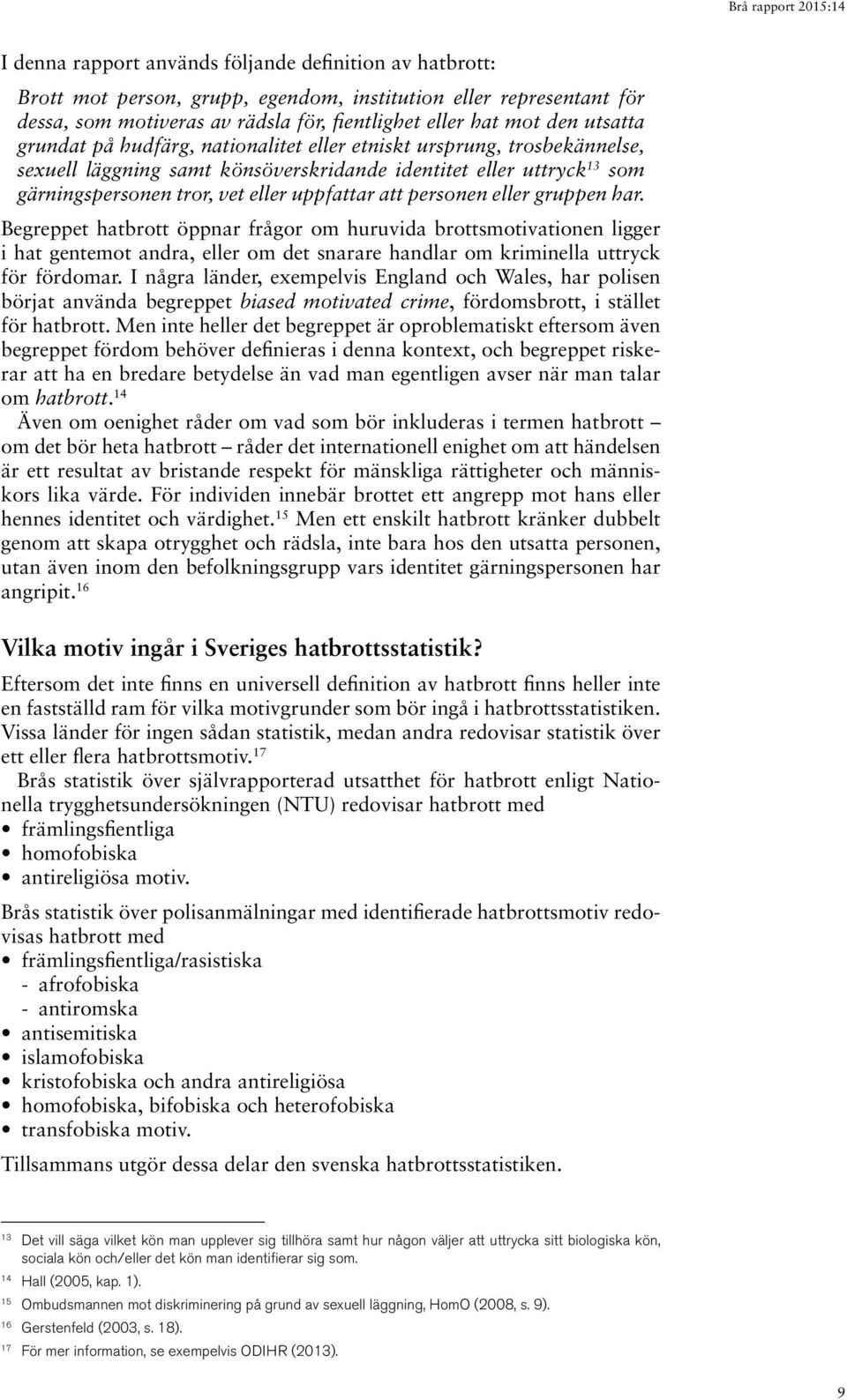 eller gruppen har. Begreppet hatbrott öppnar frågor om huruvida brottsmotivationen ligger i hat gentemot andra, eller om det snarare handlar om kriminella uttryck för fördomar.