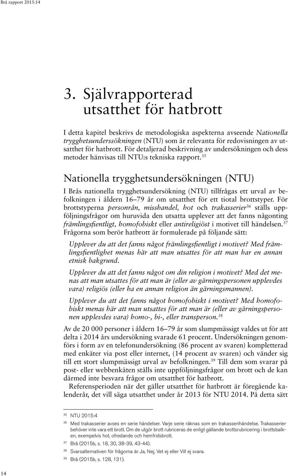 35 Nationella trygghetsundersökningen (NTU) I Brås nationella trygghetsundersökning (NTU) tillfrågas ett urval av befolkningen i åldern 16 79 år om utsatthet för ett tiotal brottstyper.