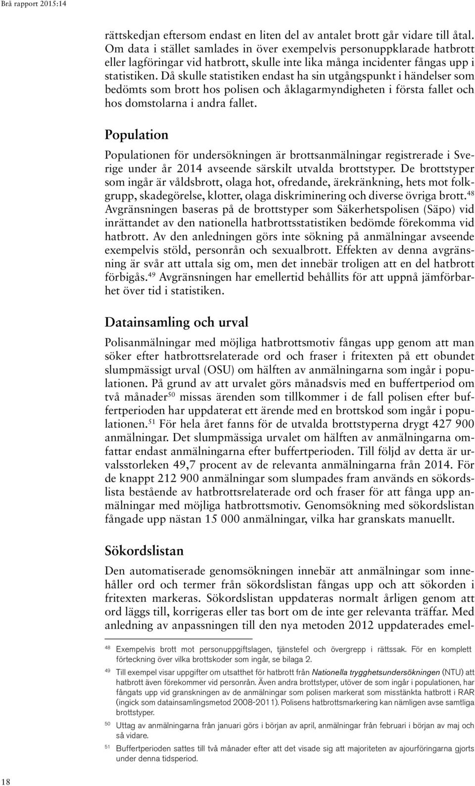 Då skulle statistiken endast ha sin utgångspunkt i händelser som bedömts som brott hos polisen och åklagarmyndigheten i första fallet och hos domstolarna i andra fallet.