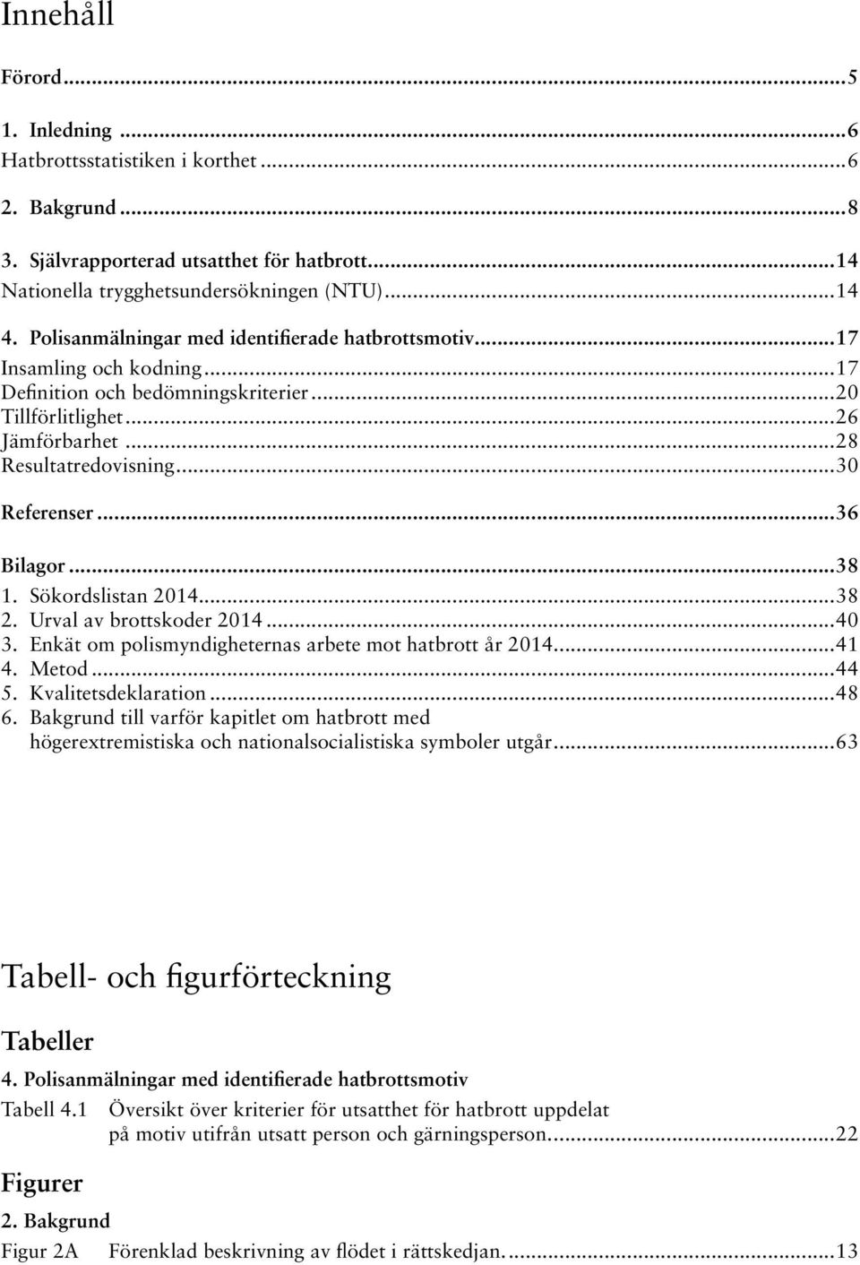 ..36 Bilagor...38 1. Sökordslistan 2014...38 2. Urval av brottskoder 2014...40 3. Enkät om polismyndigheternas arbete mot hatbrott år 2014...41 4. Metod...44 5. Kvalitetsdeklaration...48 6.