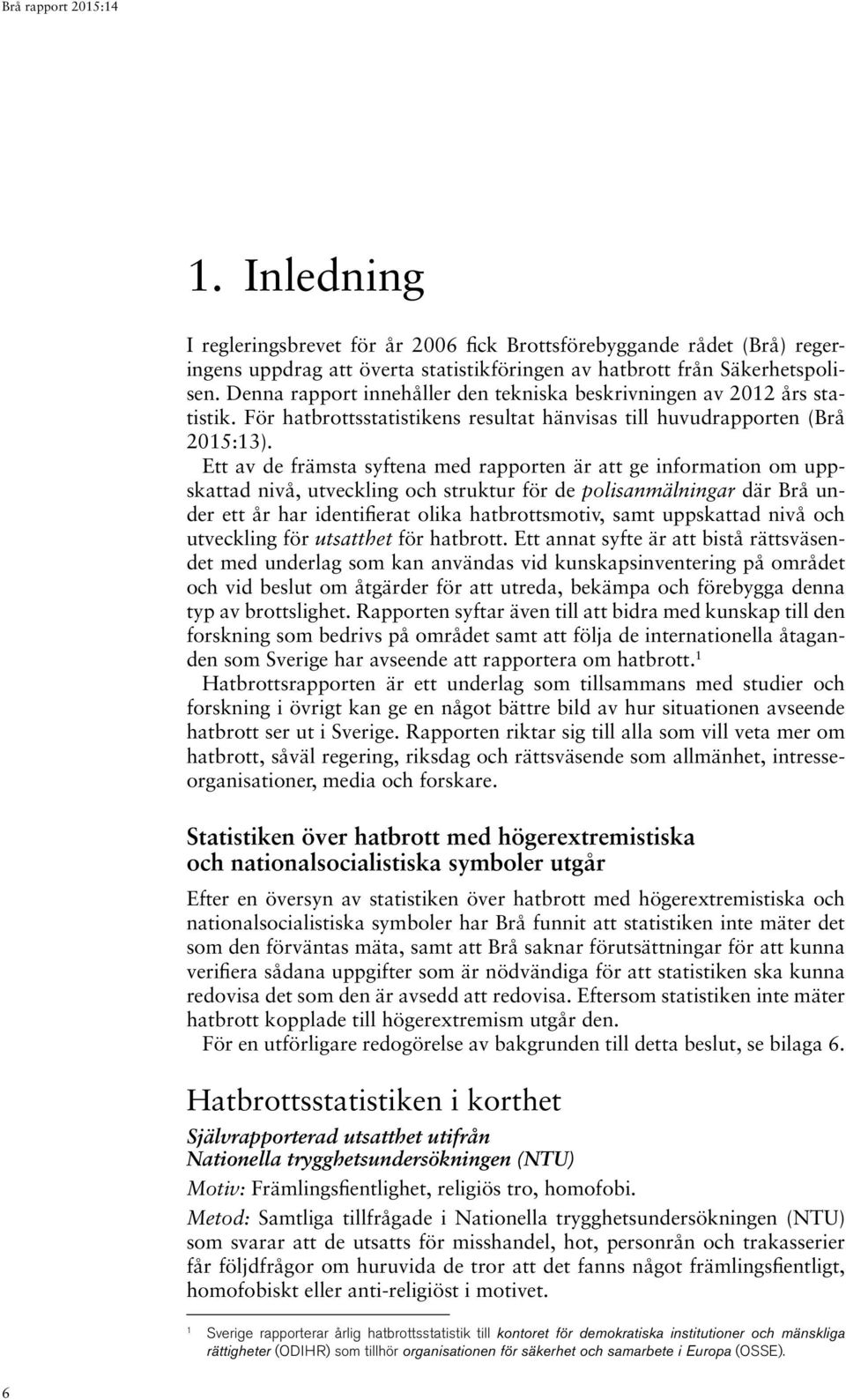 Ett av de främsta syftena med rapporten är att ge information om uppskattad nivå, utveckling och struktur för de polisanmälningar där Brå under ett år har identifierat olika hatbrottsmotiv, samt