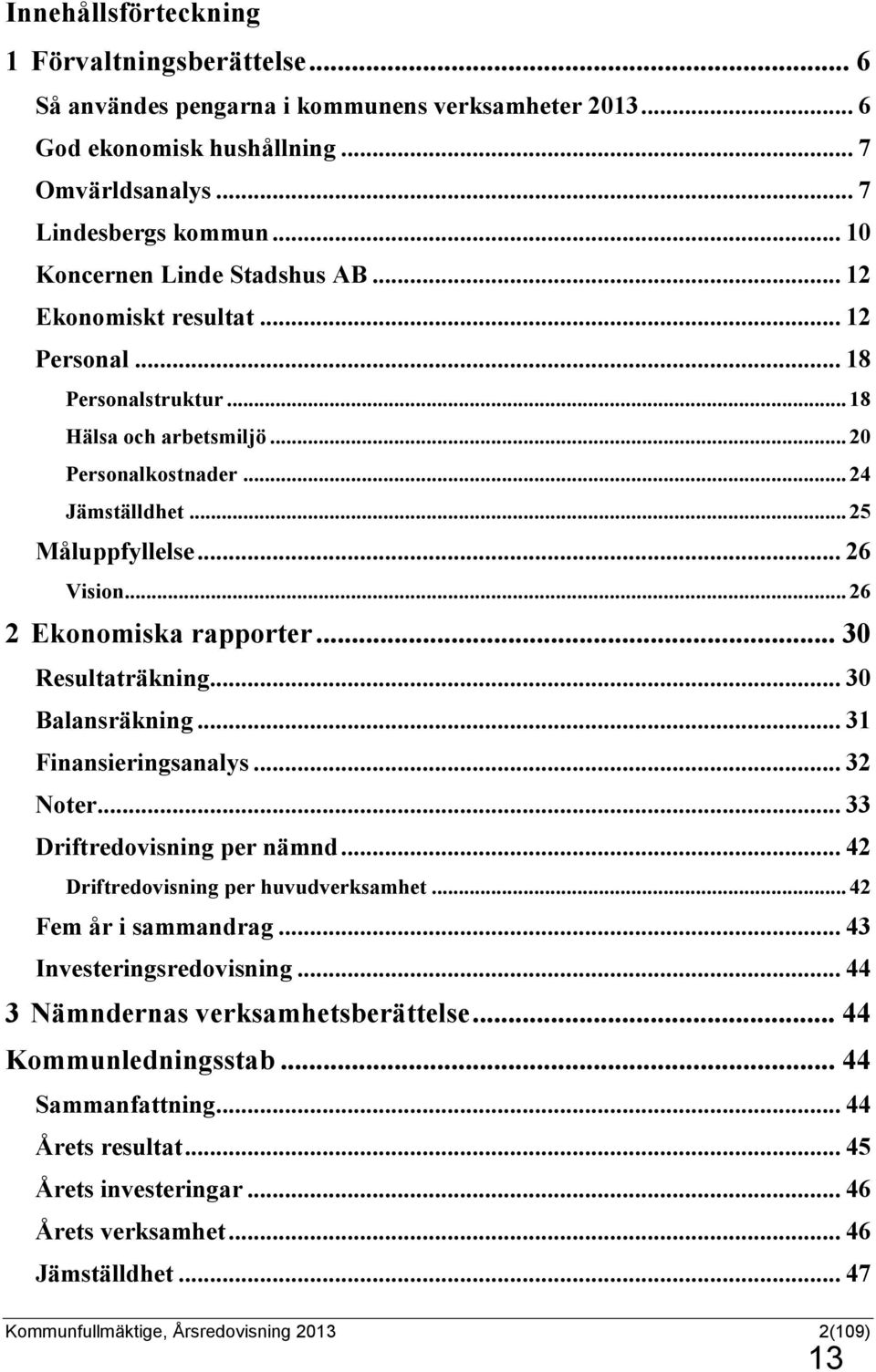 .. 26 Vision... 26 2 Ekonomiska rapporter... 30 Resultaträkning... 30 Balansräkning... 31 Finansieringsanalys... 32 Noter... 33 Driftredovisning per nämnd... 42 Driftredovisning per huvudverksamhet.