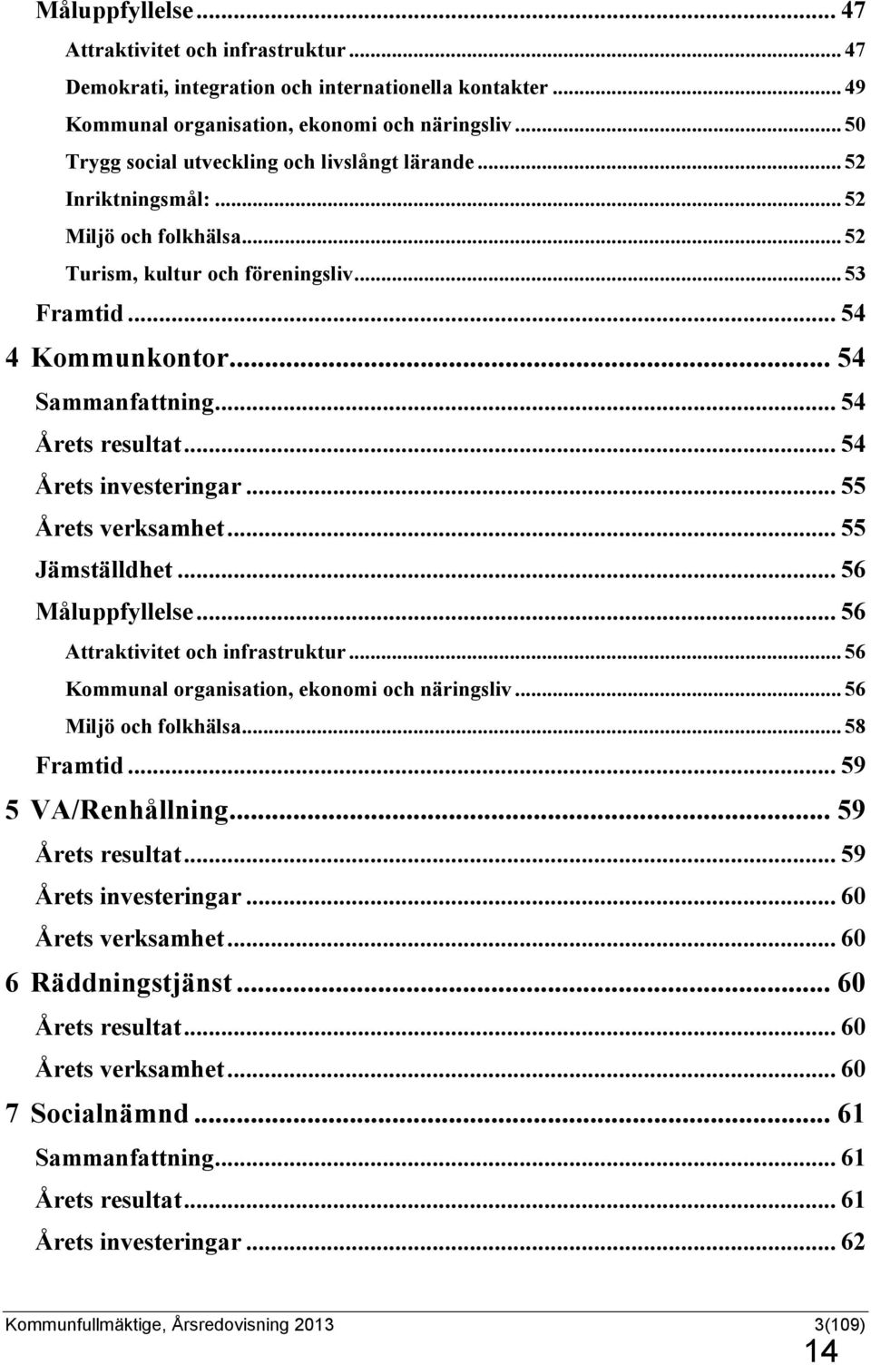 .. 54 Årets resultat... 54 Årets investeringar... 55 Årets verksamhet... 55 Jämställdhet... 56 Måluppfyllelse... 56 Attraktivitet och infrastruktur... 56 Kommunal organisation, ekonomi och näringsliv.