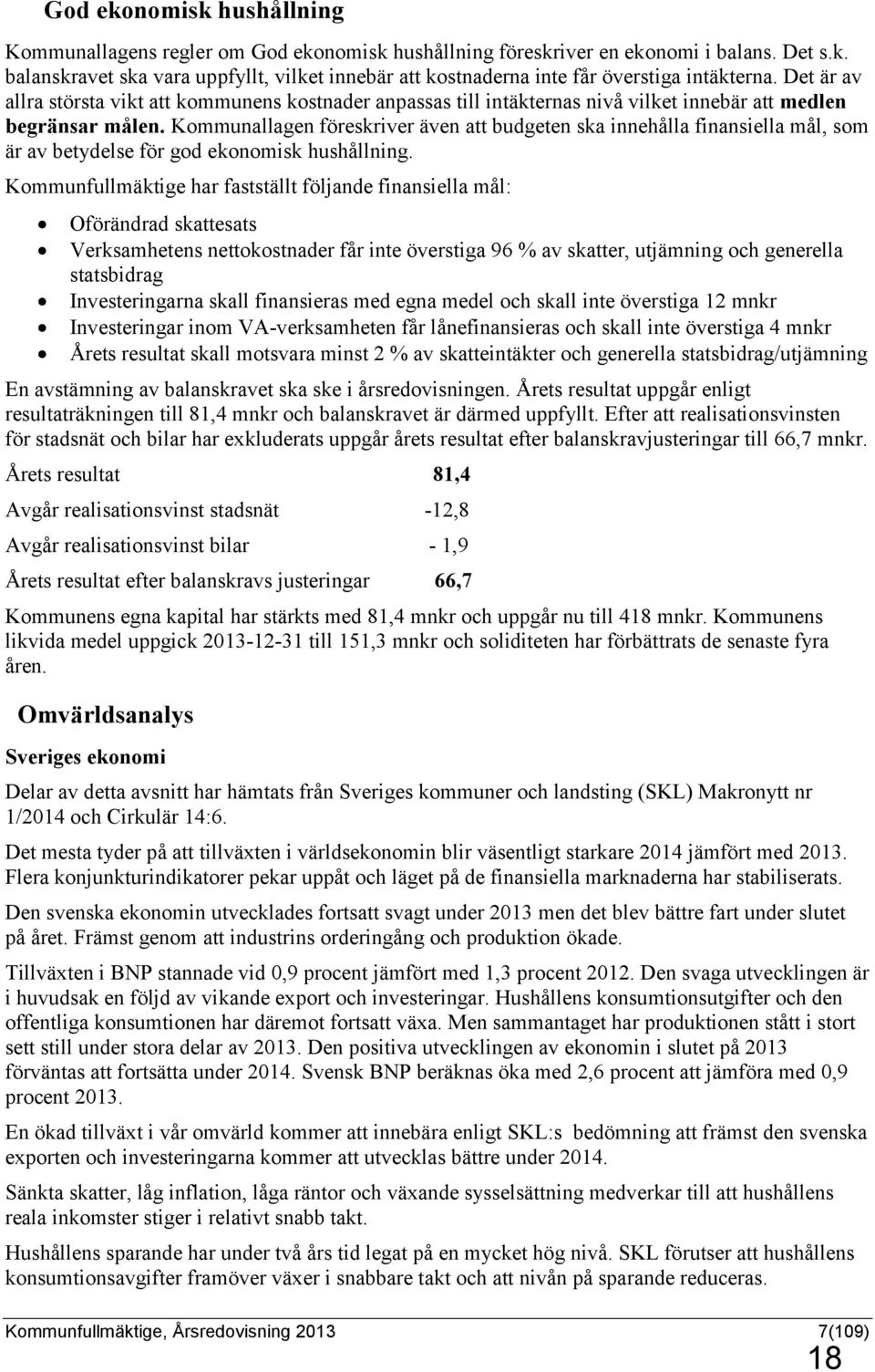 Kommunallagen föreskriver även att budgeten ska innehålla finansiella mål, som är av betydelse för god ekonomisk hushållning.