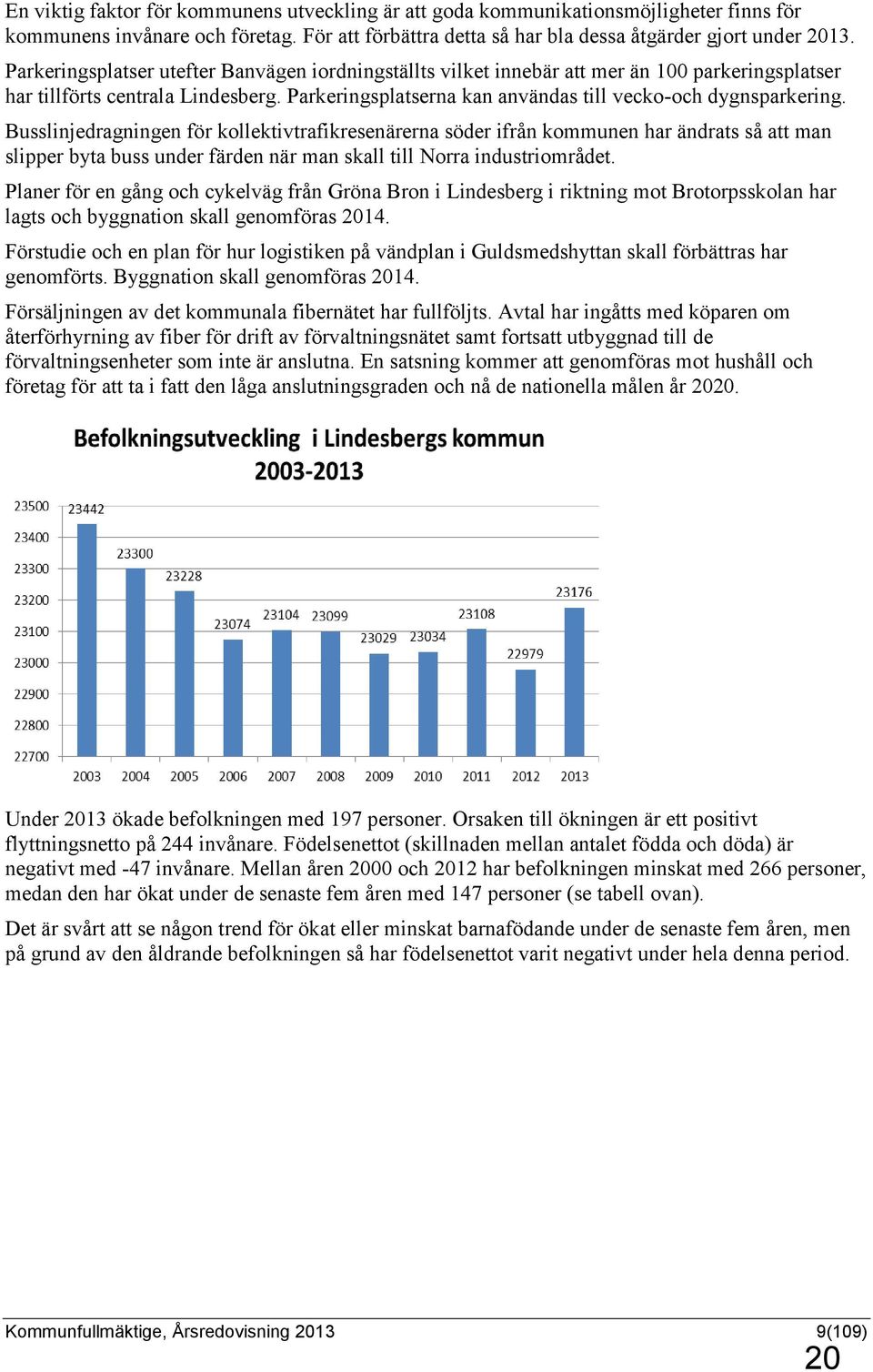 Busslinjedragningen för kollektivtrafikresenärerna söder ifrån kommunen har ändrats så att man slipper byta buss under färden när man skall till Norra industriområdet.