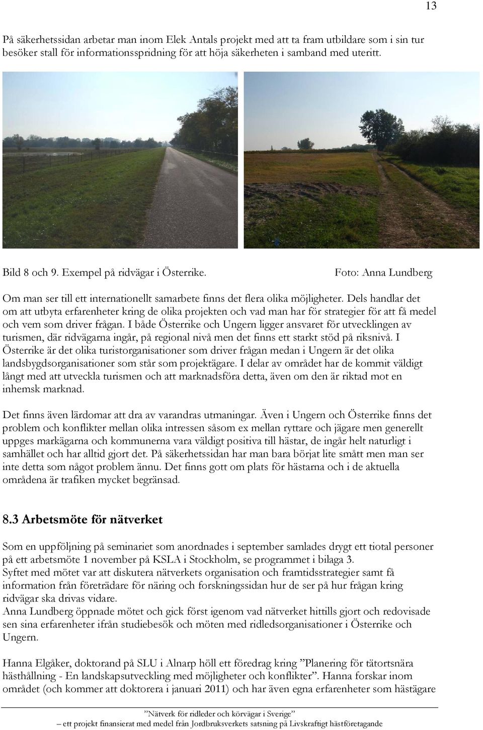Dels handlar det om att utbyta erfarenheter kring de olika projekten och vad man har för strategier för att få medel och vem som driver frågan.