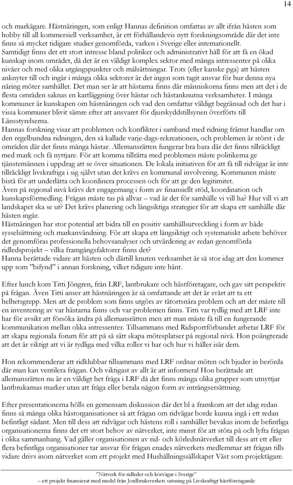 studier genomförda, varken i Sverige eller internationellt.