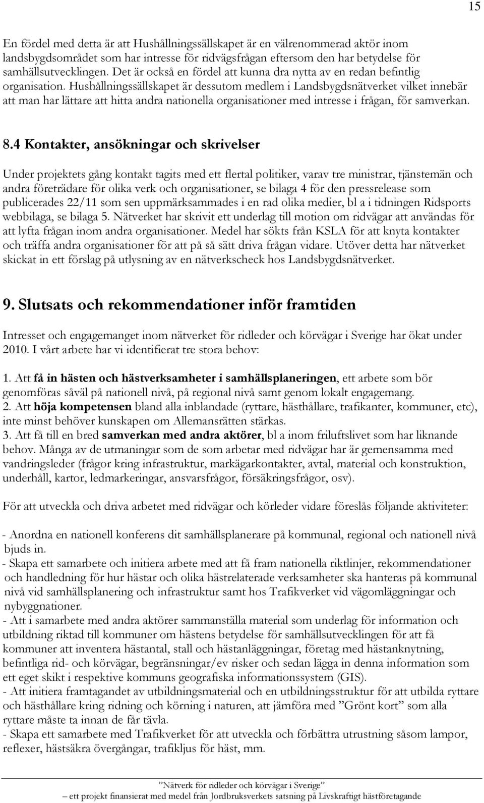 Hushållningssällskapet är dessutom medlem i Landsbygdsnätverket vilket innebär att man har lättare att hitta andra nationella organisationer med intresse i frågan, för samverkan. 8.