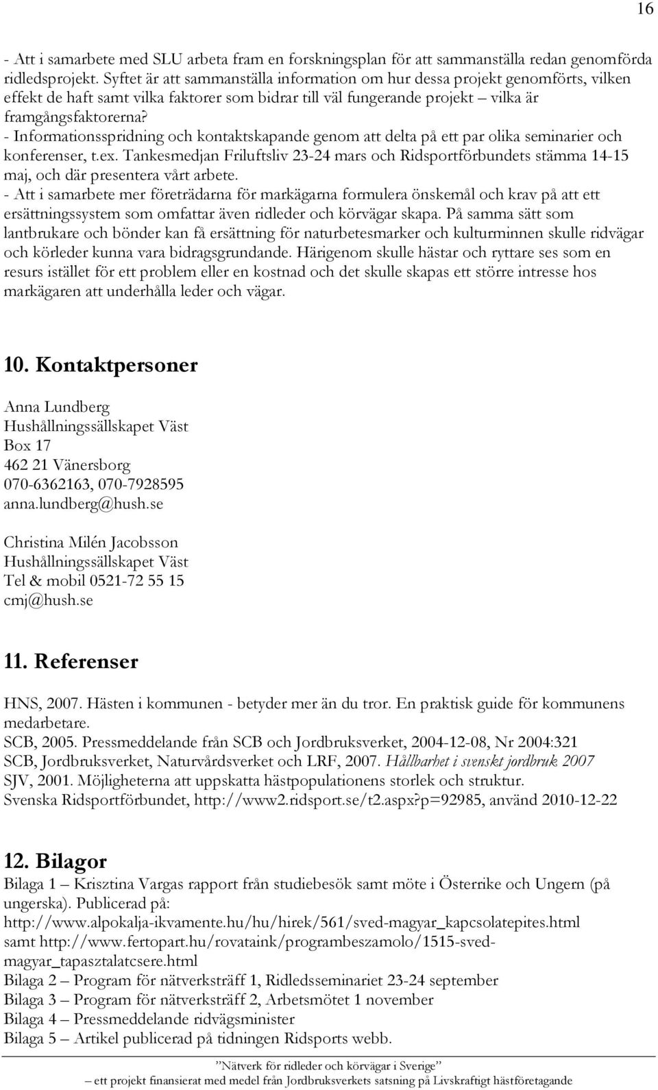 - Informationsspridning och kontaktskapande genom att delta på ett par olika seminarier och konferenser, t.ex.