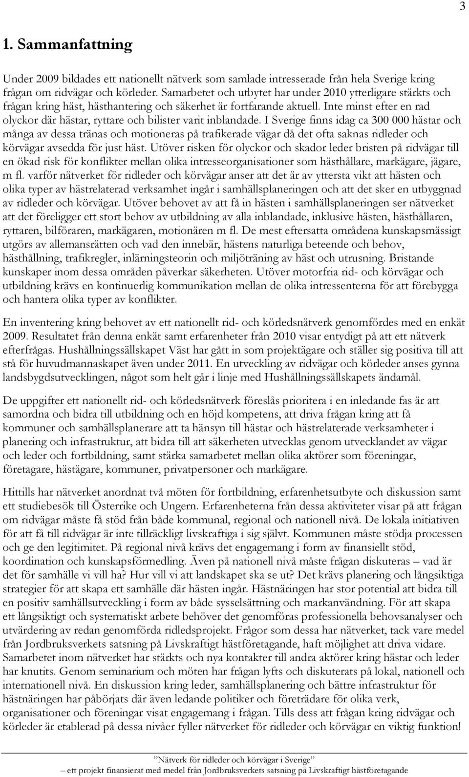 Inte minst efter en rad olyckor där hästar, ryttare och bilister varit inblandade.
