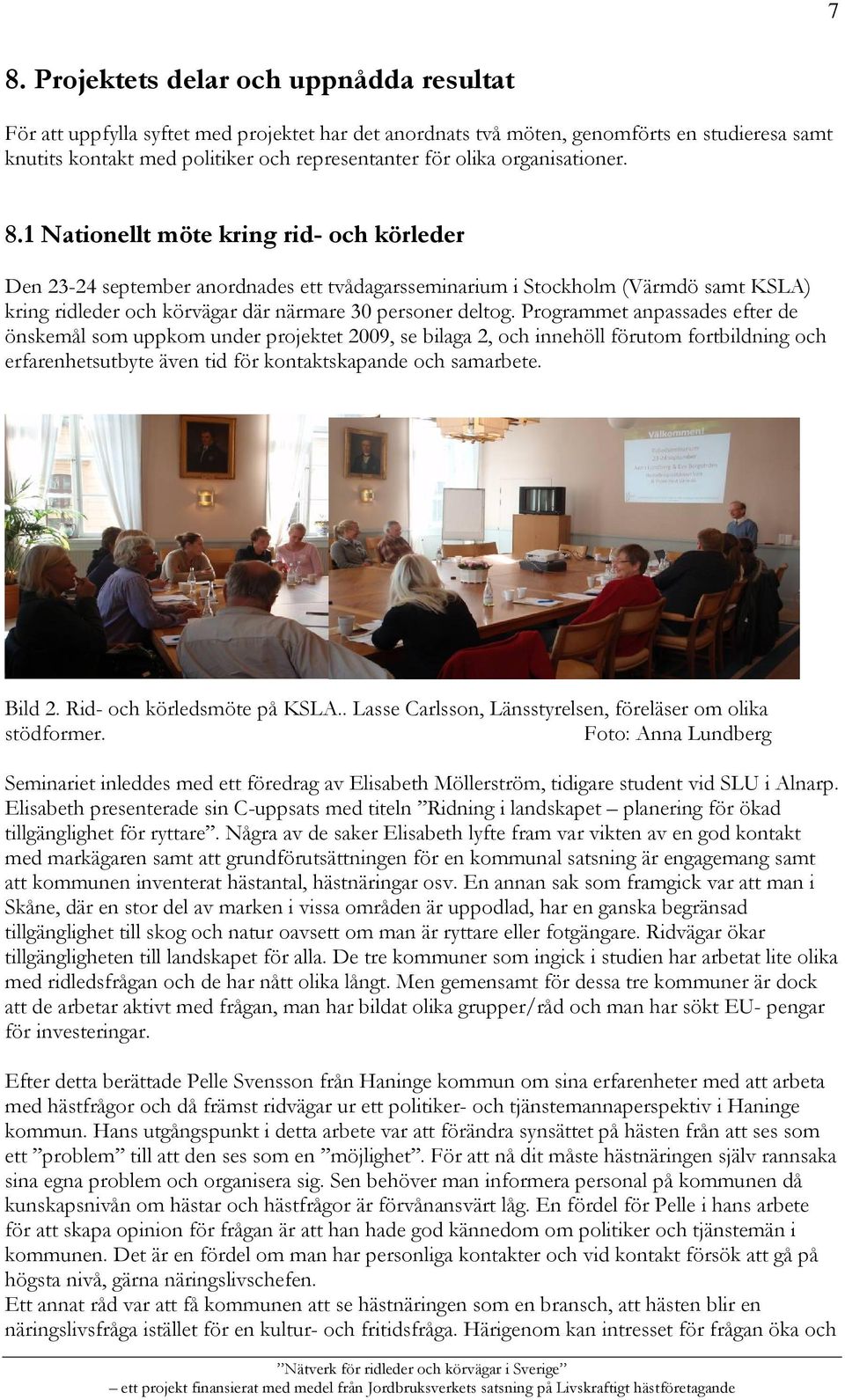 1 Nationellt möte kring rid- och körleder Den 23-24 september anordnades ett tvådagarsseminarium i Stockholm (Värmdö samt KSLA) kring ridleder och körvägar där närmare 30 personer deltog.